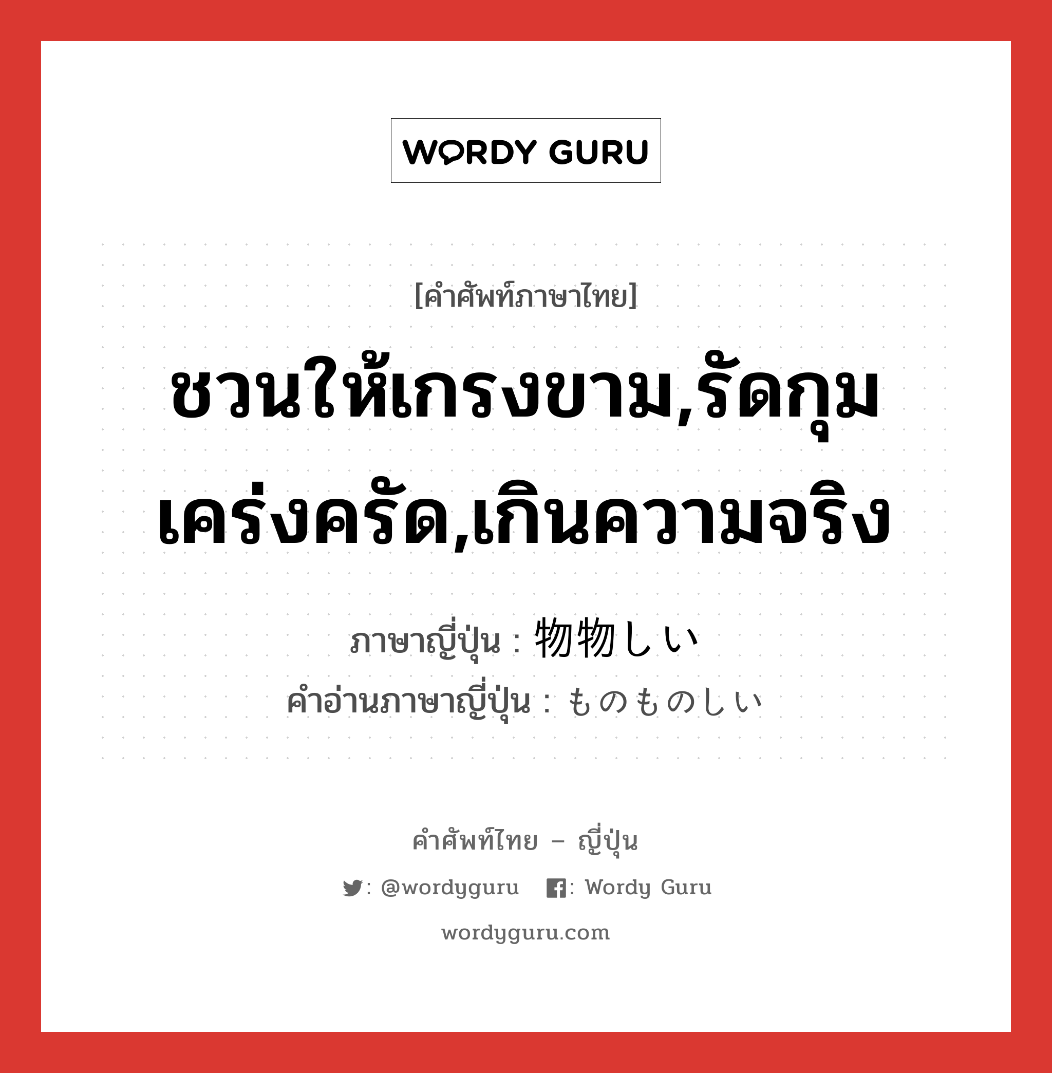 ชวนให้เกรงขาม,รัดกุมเคร่งครัด,เกินความจริง ภาษาญี่ปุ่นคืออะไร, คำศัพท์ภาษาไทย - ญี่ปุ่น ชวนให้เกรงขาม,รัดกุมเคร่งครัด,เกินความจริง ภาษาญี่ปุ่น 物物しい คำอ่านภาษาญี่ปุ่น ものものしい หมวด adj-i หมวด adj-i