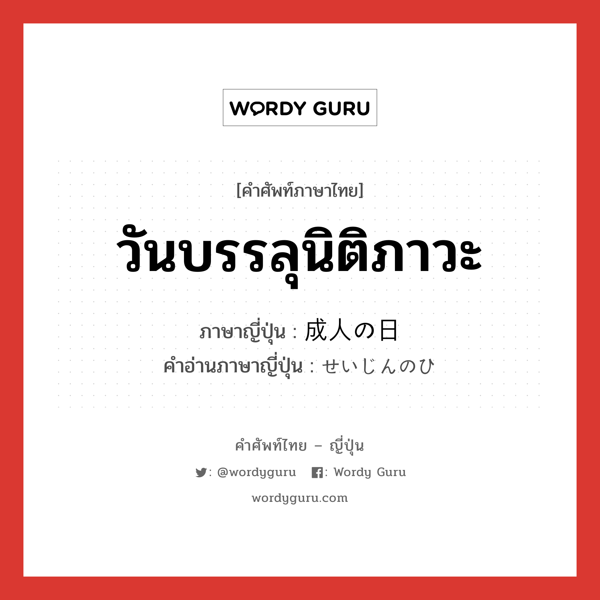 วันบรรลุนิติภาวะ ภาษาญี่ปุ่นคืออะไร, คำศัพท์ภาษาไทย - ญี่ปุ่น วันบรรลุนิติภาวะ ภาษาญี่ปุ่น 成人の日 คำอ่านภาษาญี่ปุ่น せいじんのひ หมวด n หมวด n