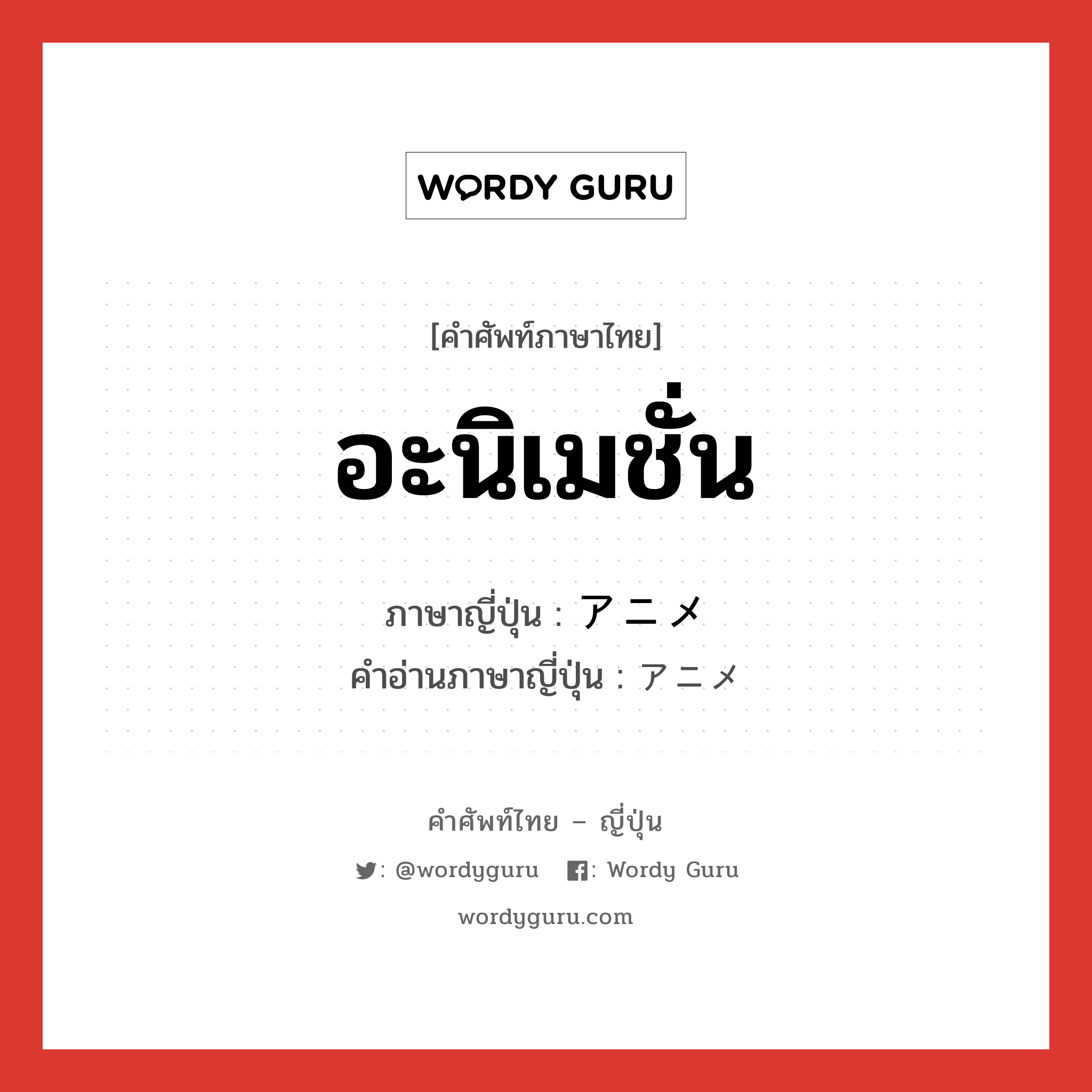 อะนิเมชั่น ภาษาญี่ปุ่นคืออะไร, คำศัพท์ภาษาไทย - ญี่ปุ่น อะนิเมชั่น ภาษาญี่ปุ่น アニメ คำอ่านภาษาญี่ปุ่น アニメ หมวด n หมวด n