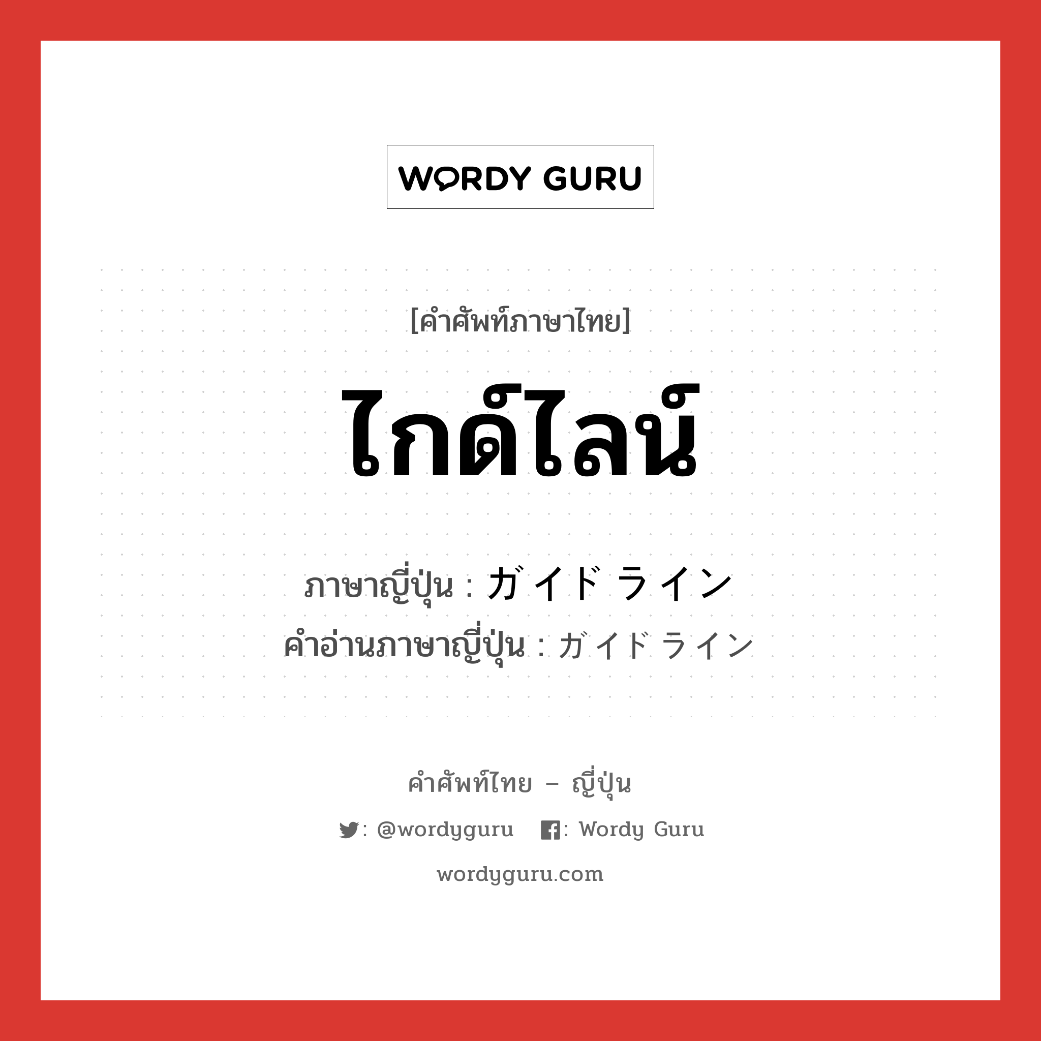 ไกด์ไลน์ ภาษาญี่ปุ่นคืออะไร, คำศัพท์ภาษาไทย - ญี่ปุ่น ไกด์ไลน์ ภาษาญี่ปุ่น ガイドライン คำอ่านภาษาญี่ปุ่น ガイドライン หมวด n หมวด n