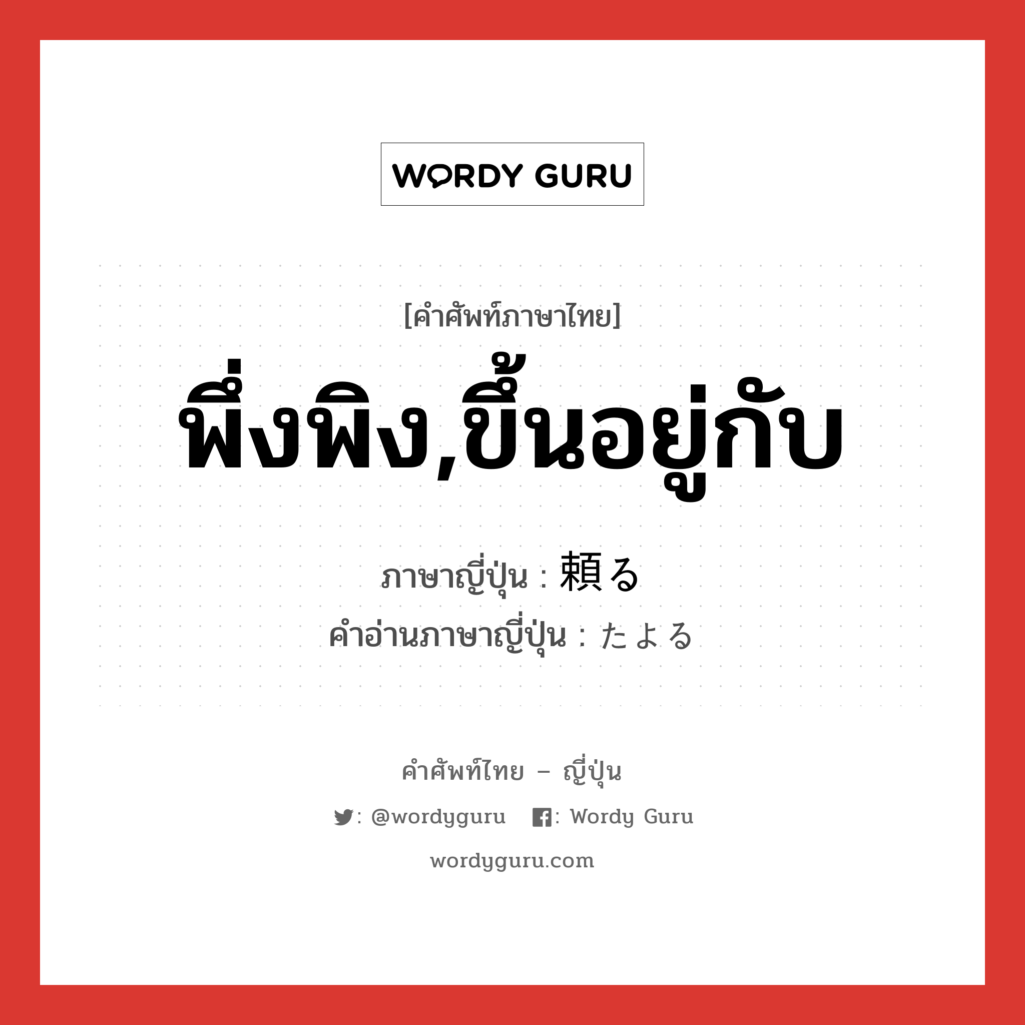 พึ่งพิง,ขึ้นอยู่กับ ภาษาญี่ปุ่นคืออะไร, คำศัพท์ภาษาไทย - ญี่ปุ่น พึ่งพิง,ขึ้นอยู่กับ ภาษาญี่ปุ่น 頼る คำอ่านภาษาญี่ปุ่น たよる หมวด v5r หมวด v5r