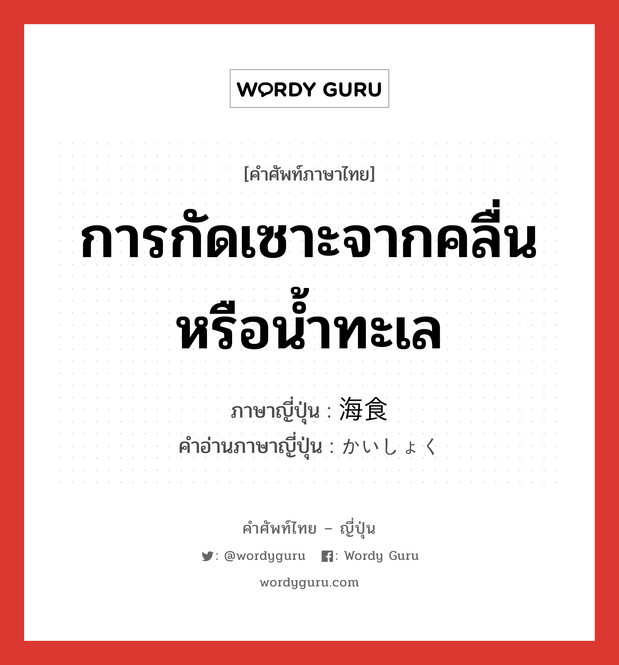 การกัดเซาะจากคลื่นหรือน้ำทะเล ภาษาญี่ปุ่นคืออะไร, คำศัพท์ภาษาไทย - ญี่ปุ่น การกัดเซาะจากคลื่นหรือน้ำทะเล ภาษาญี่ปุ่น 海食 คำอ่านภาษาญี่ปุ่น かいしょく หมวด n หมวด n