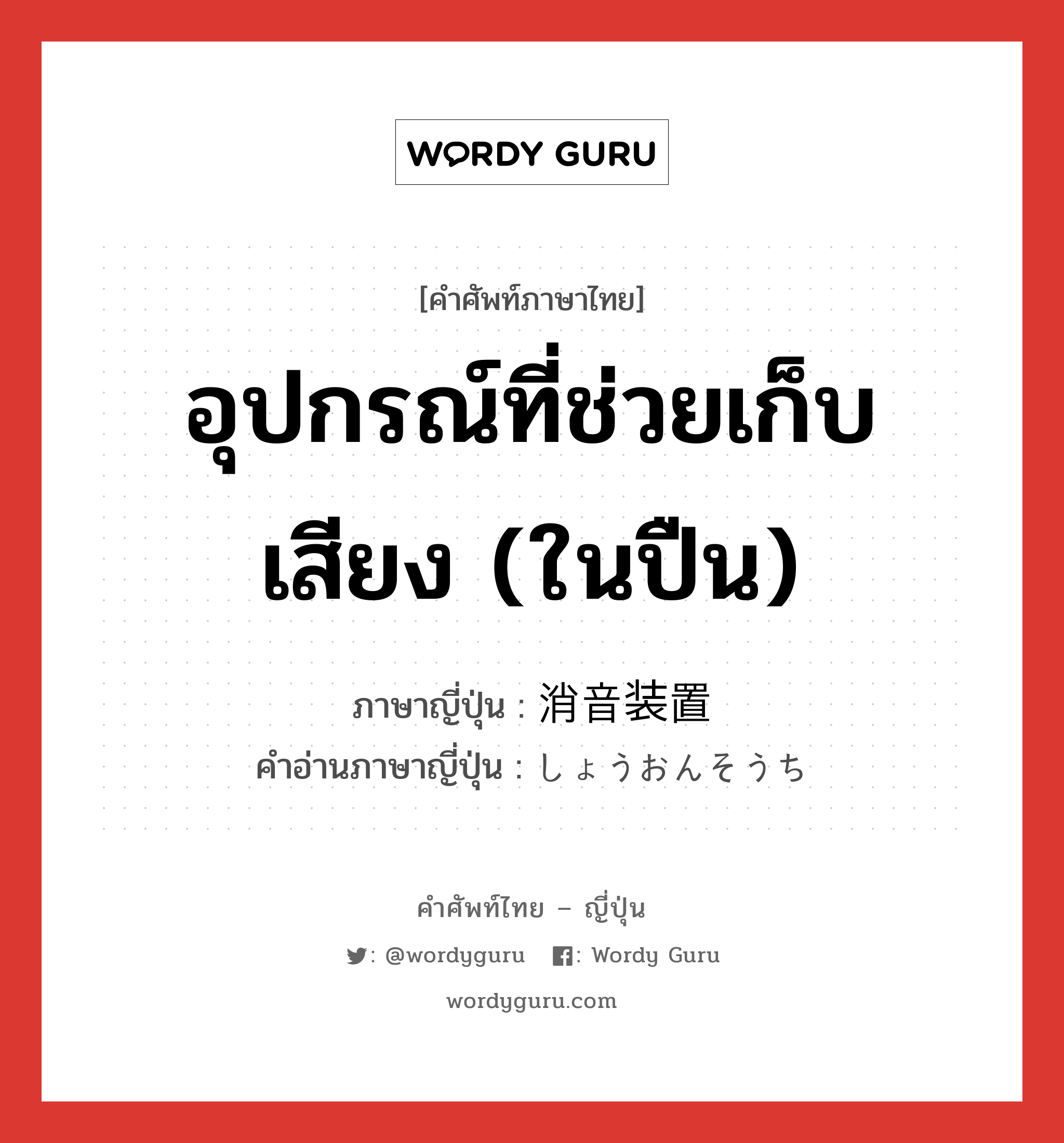 อุปกรณ์ที่ช่วยเก็บเสียง (ในปืน) ภาษาญี่ปุ่นคืออะไร, คำศัพท์ภาษาไทย - ญี่ปุ่น อุปกรณ์ที่ช่วยเก็บเสียง (ในปืน) ภาษาญี่ปุ่น 消音装置 คำอ่านภาษาญี่ปุ่น しょうおんそうち หมวด n หมวด n