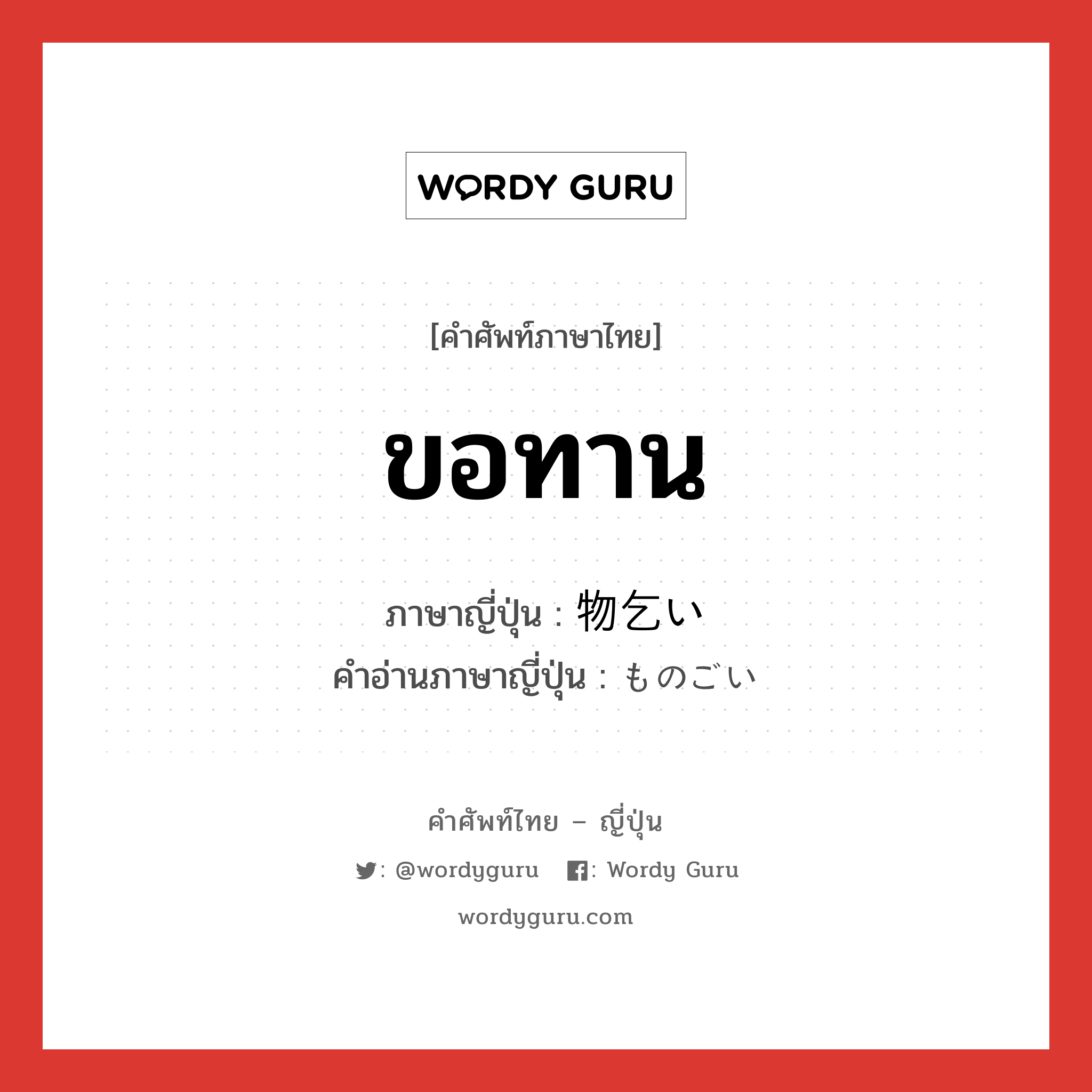 ขอทาน ภาษาญี่ปุ่นคืออะไร, คำศัพท์ภาษาไทย - ญี่ปุ่น ขอทาน ภาษาญี่ปุ่น 物乞い คำอ่านภาษาญี่ปุ่น ものごい หมวด n หมวด n