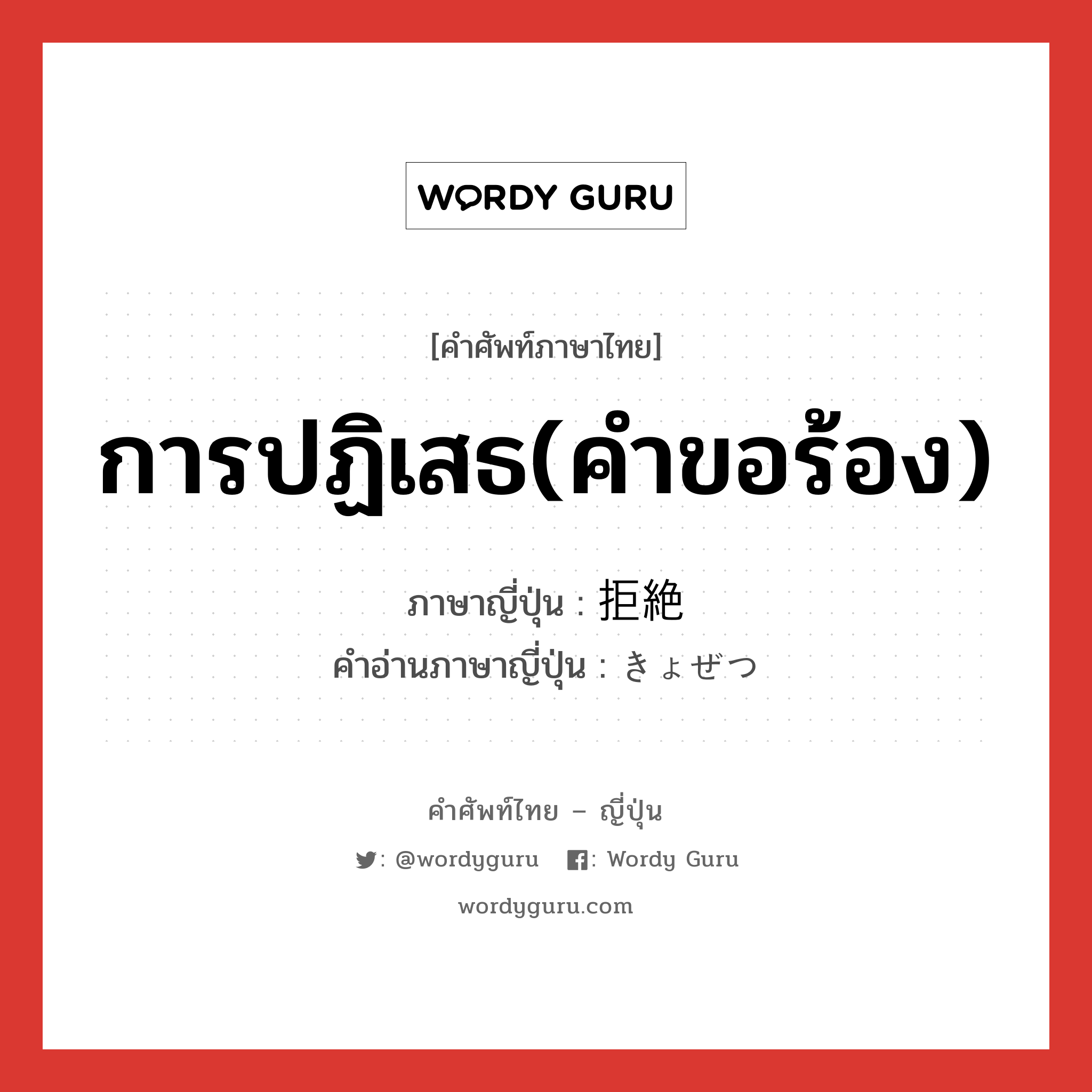 การปฏิเสธ(คำขอร้อง) ภาษาญี่ปุ่นคืออะไร, คำศัพท์ภาษาไทย - ญี่ปุ่น การปฏิเสธ(คำขอร้อง) ภาษาญี่ปุ่น 拒絶 คำอ่านภาษาญี่ปุ่น きょぜつ หมวด n หมวด n