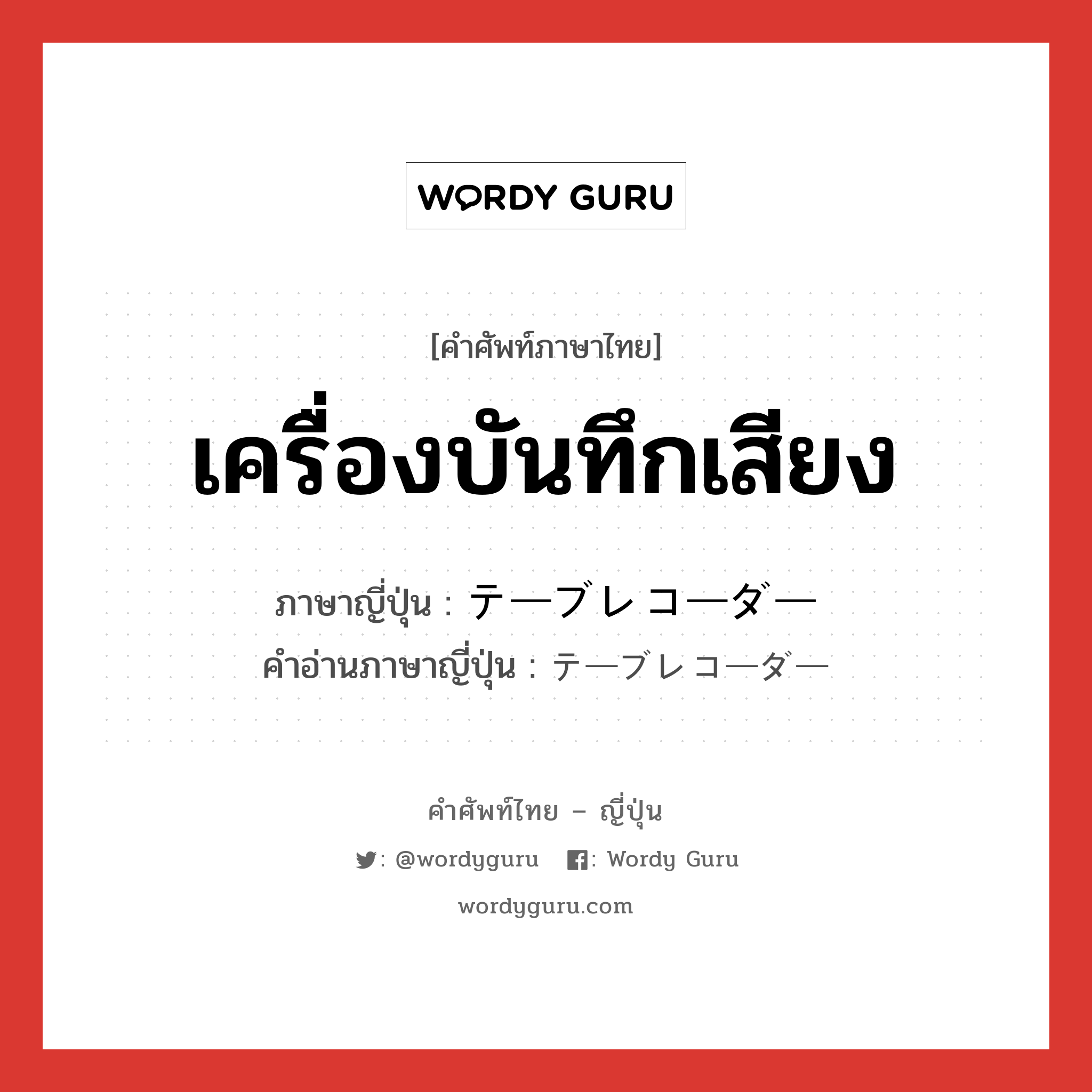 เครื่องบันทึกเสียง ภาษาญี่ปุ่นคืออะไร, คำศัพท์ภาษาไทย - ญี่ปุ่น เครื่องบันทึกเสียง ภาษาญี่ปุ่น テーブレコーダー คำอ่านภาษาญี่ปุ่น テーブレコーダー หมวด n หมวด n