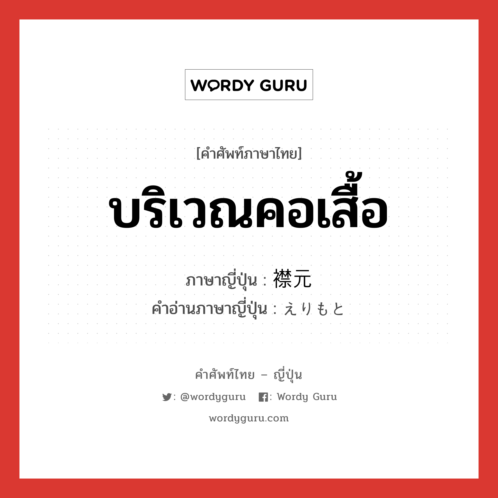 บริเวณคอเสื้อ ภาษาญี่ปุ่นคืออะไร, คำศัพท์ภาษาไทย - ญี่ปุ่น บริเวณคอเสื้อ ภาษาญี่ปุ่น 襟元 คำอ่านภาษาญี่ปุ่น えりもと หมวด n หมวด n