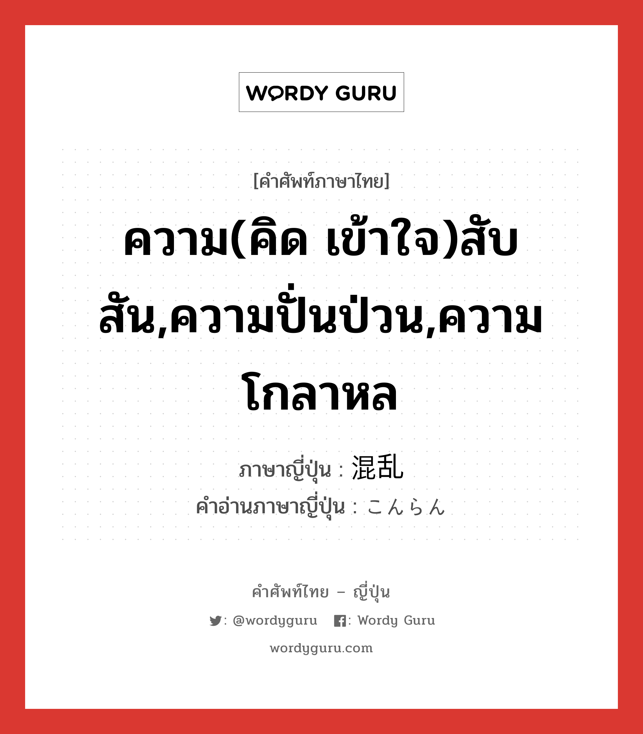 ความ(คิด เข้าใจ)สับสัน,ความปั่นป่วน,ความโกลาหล ภาษาญี่ปุ่นคืออะไร, คำศัพท์ภาษาไทย - ญี่ปุ่น ความ(คิด เข้าใจ)สับสัน,ความปั่นป่วน,ความโกลาหล ภาษาญี่ปุ่น 混乱 คำอ่านภาษาญี่ปุ่น こんらん หมวด n หมวด n