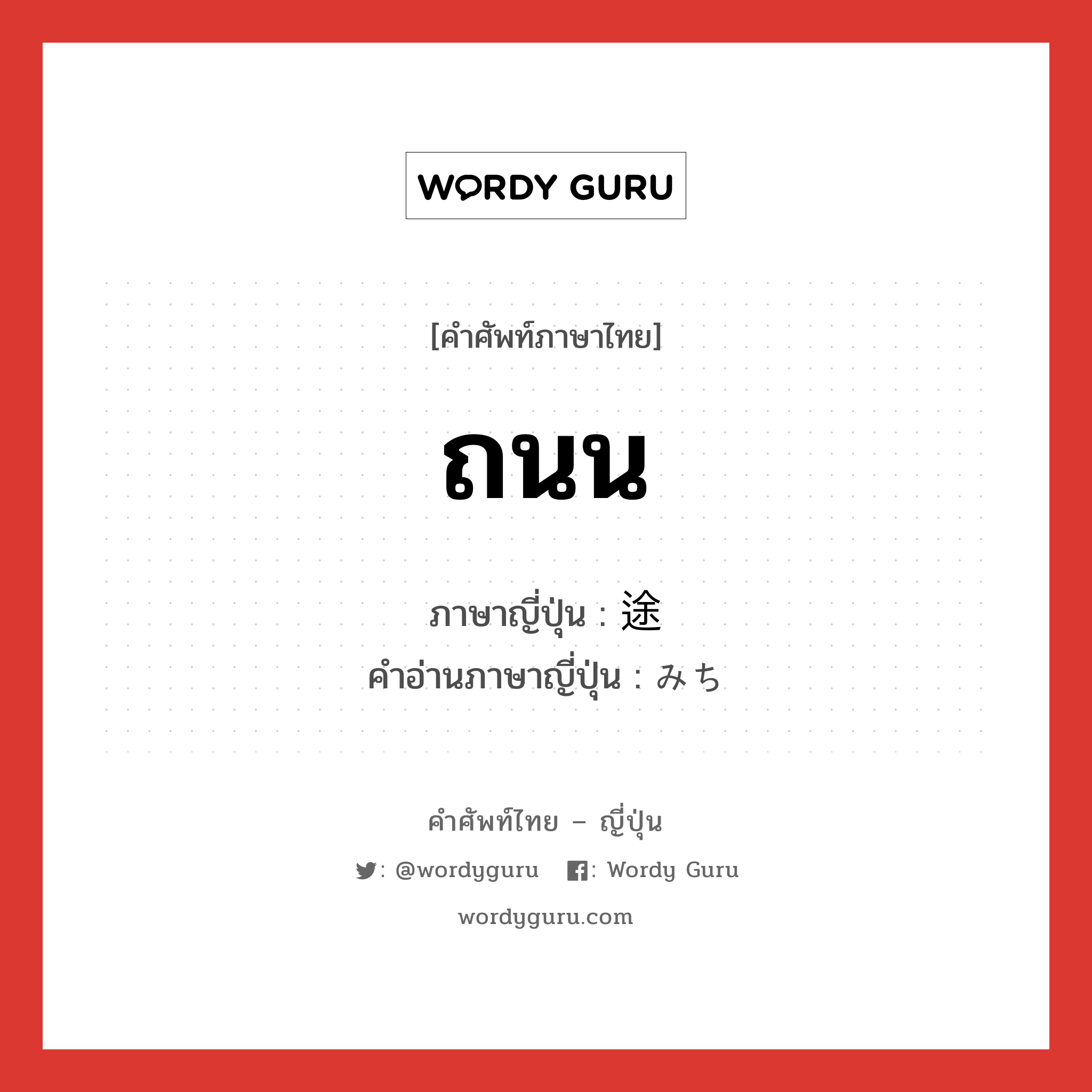 ถนน ภาษาญี่ปุ่นคืออะไร, คำศัพท์ภาษาไทย - ญี่ปุ่น ถนน ภาษาญี่ปุ่น 途 คำอ่านภาษาญี่ปุ่น みち หมวด n หมวด n