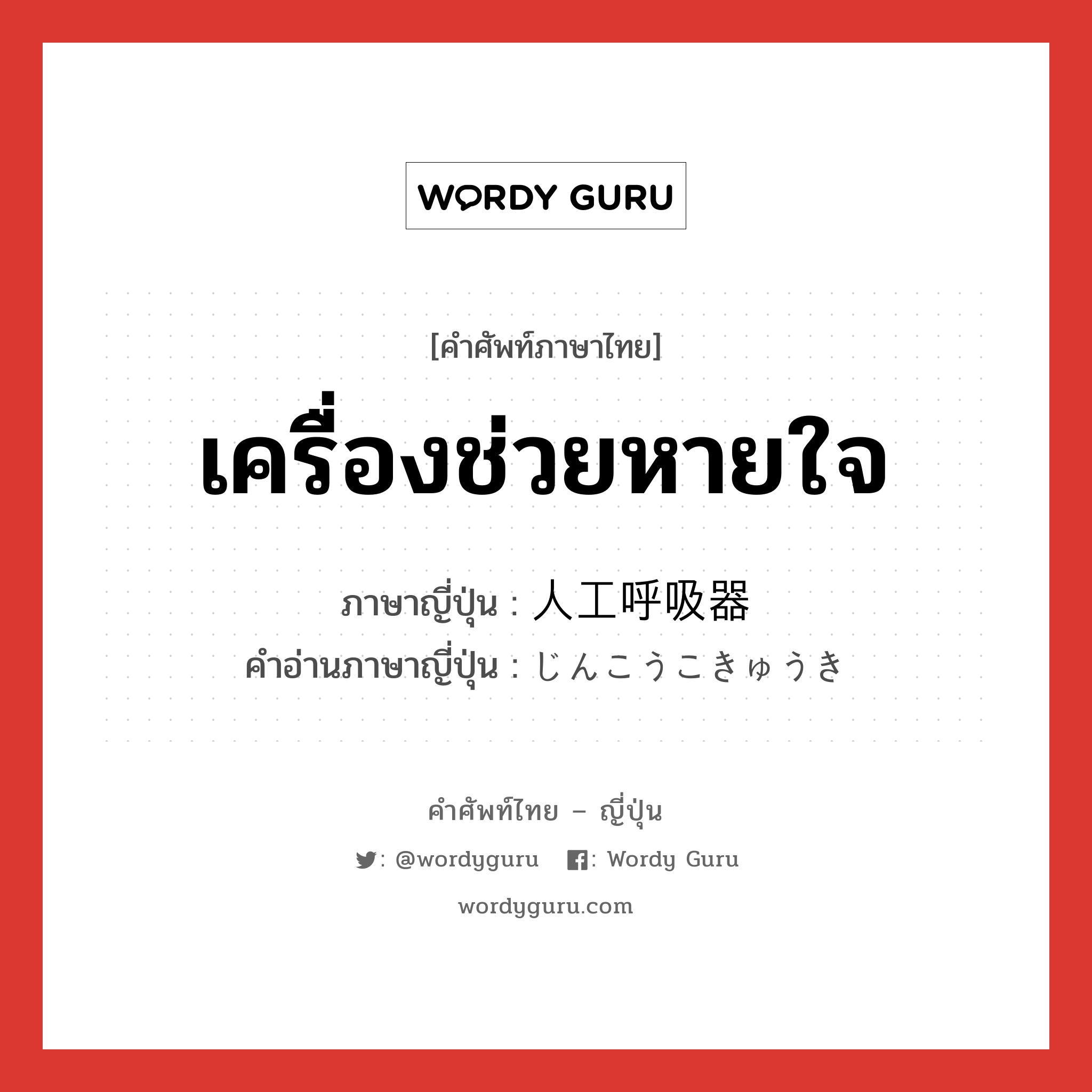 เครื่องช่วยหายใจ ภาษาญี่ปุ่นคืออะไร, คำศัพท์ภาษาไทย - ญี่ปุ่น เครื่องช่วยหายใจ ภาษาญี่ปุ่น 人工呼吸器 คำอ่านภาษาญี่ปุ่น じんこうこきゅうき หมวด n หมวด n