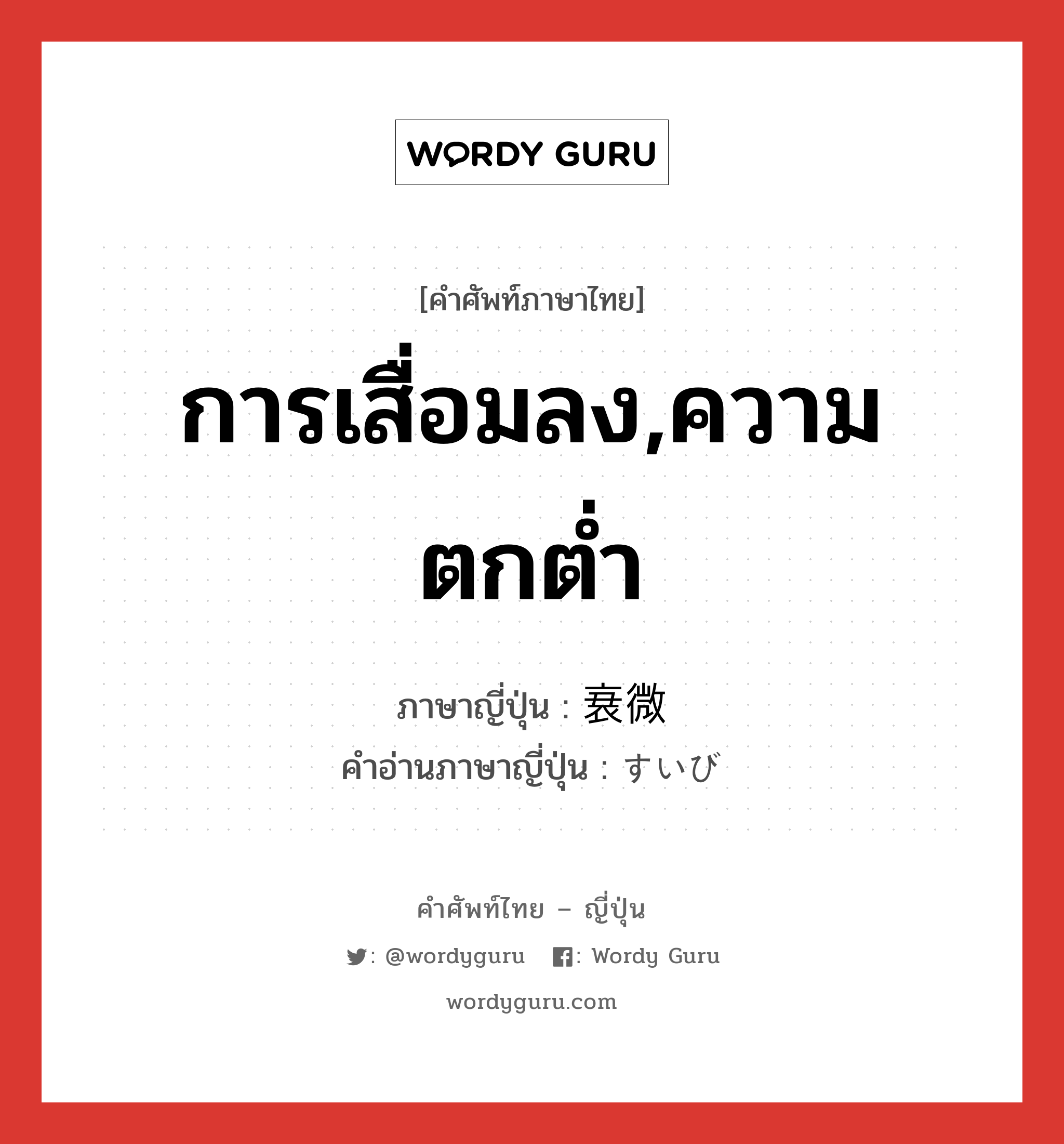 การเสื่อมลง,ความตกต่ำ ภาษาญี่ปุ่นคืออะไร, คำศัพท์ภาษาไทย - ญี่ปุ่น การเสื่อมลง,ความตกต่ำ ภาษาญี่ปุ่น 衰微 คำอ่านภาษาญี่ปุ่น すいび หมวด n หมวด n