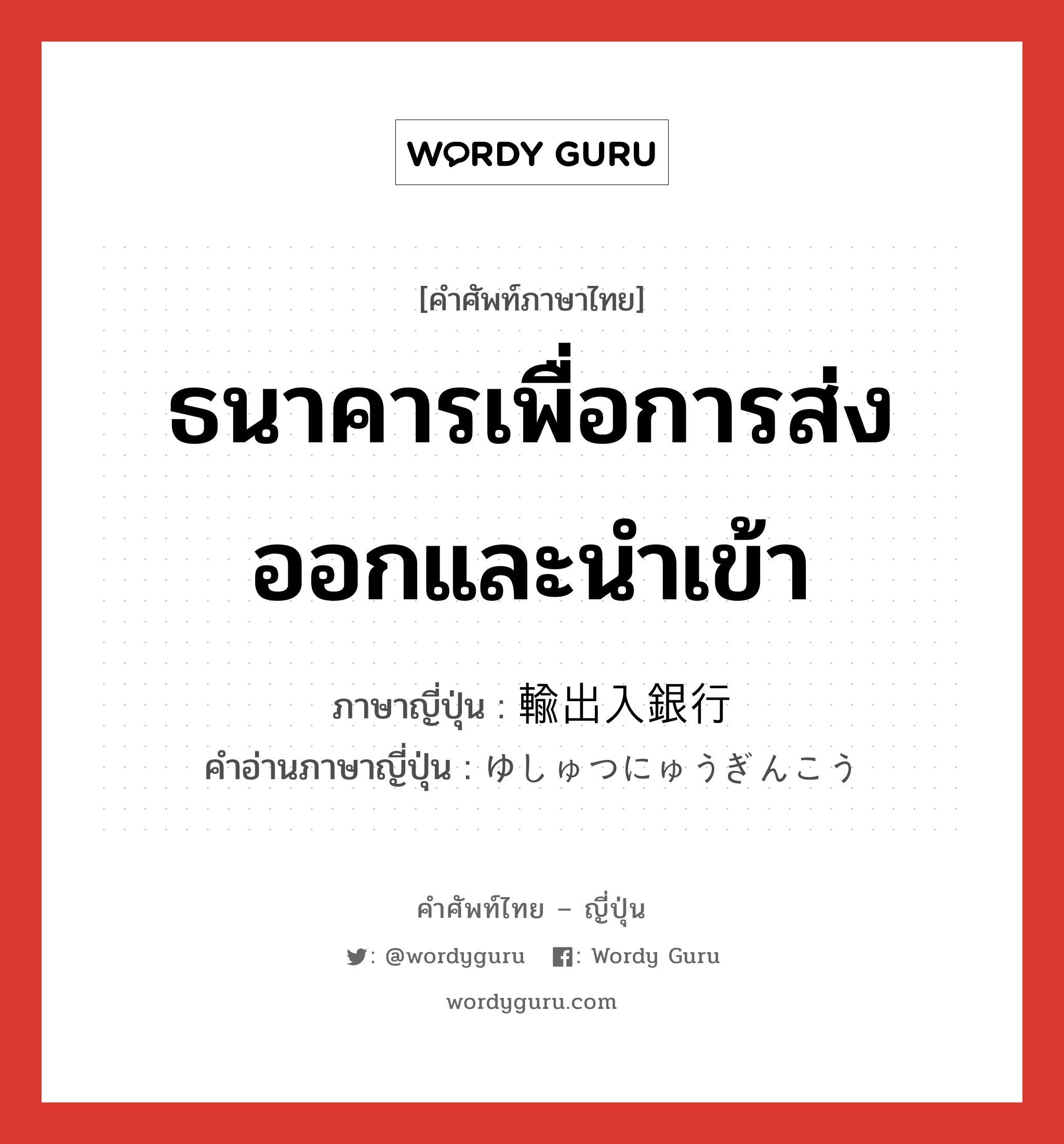 ธนาคารเพื่อการส่งออกและนำเข้า ภาษาญี่ปุ่นคืออะไร, คำศัพท์ภาษาไทย - ญี่ปุ่น ธนาคารเพื่อการส่งออกและนำเข้า ภาษาญี่ปุ่น 輸出入銀行 คำอ่านภาษาญี่ปุ่น ゆしゅつにゅうぎんこう หมวด n หมวด n