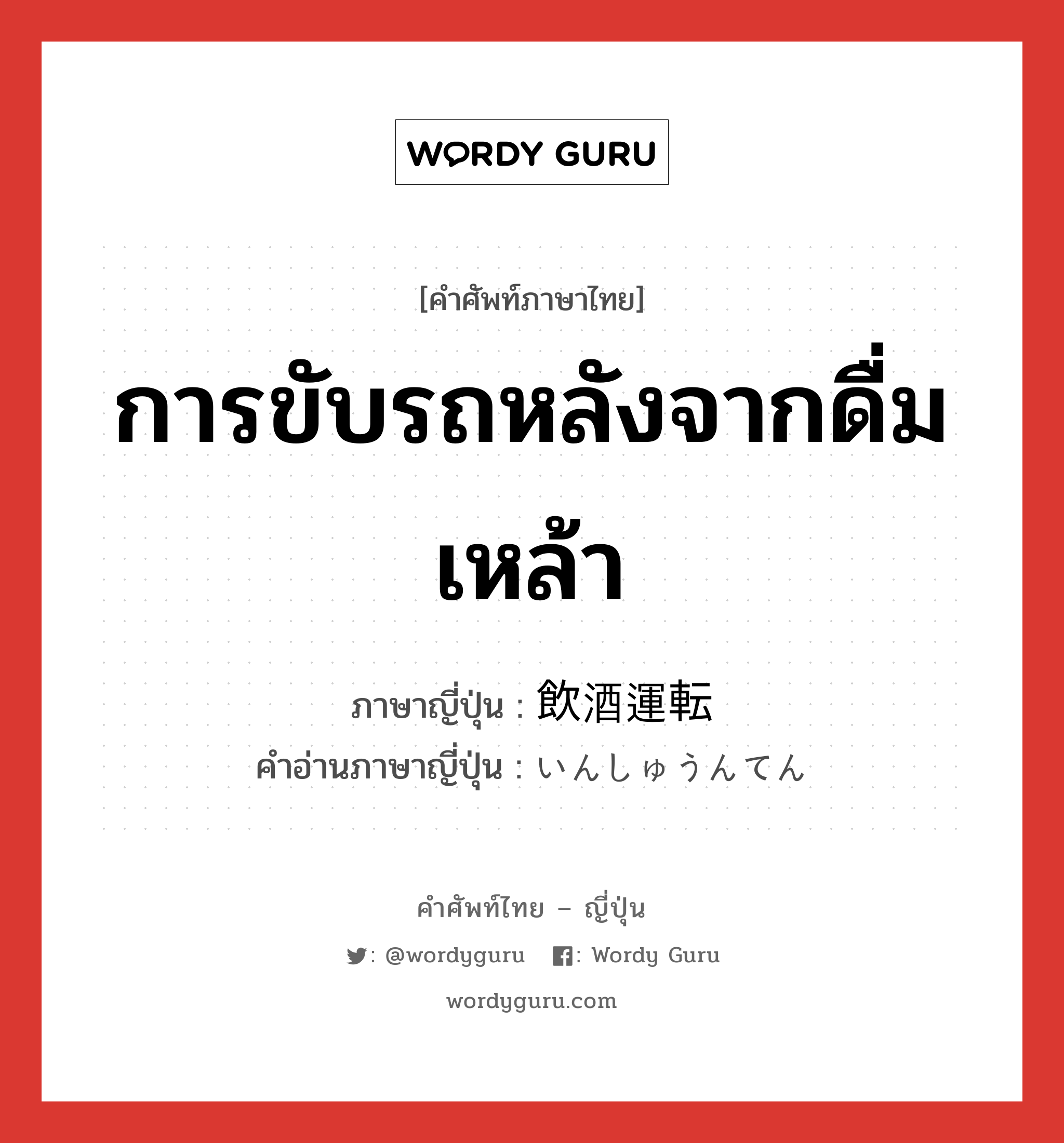 การขับรถหลังจากดื่มเหล้า ภาษาญี่ปุ่นคืออะไร, คำศัพท์ภาษาไทย - ญี่ปุ่น การขับรถหลังจากดื่มเหล้า ภาษาญี่ปุ่น 飲酒運転 คำอ่านภาษาญี่ปุ่น いんしゅうんてん หมวด n หมวด n