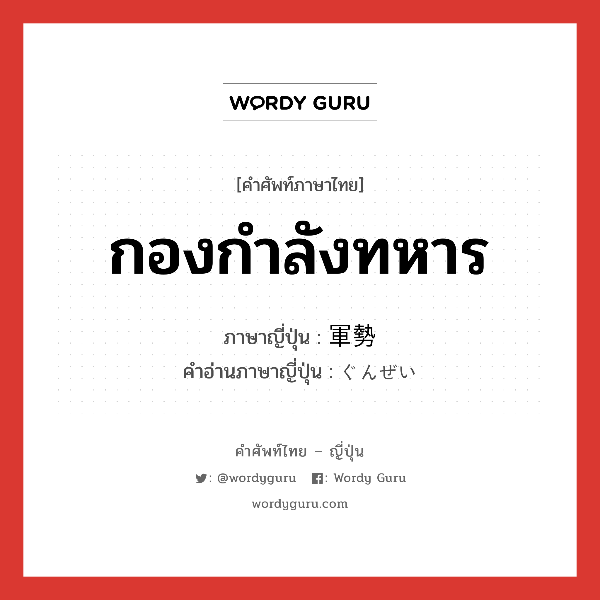 กองกำลังทหาร ภาษาญี่ปุ่นคืออะไร, คำศัพท์ภาษาไทย - ญี่ปุ่น กองกำลังทหาร ภาษาญี่ปุ่น 軍勢 คำอ่านภาษาญี่ปุ่น ぐんぜい หมวด n หมวด n