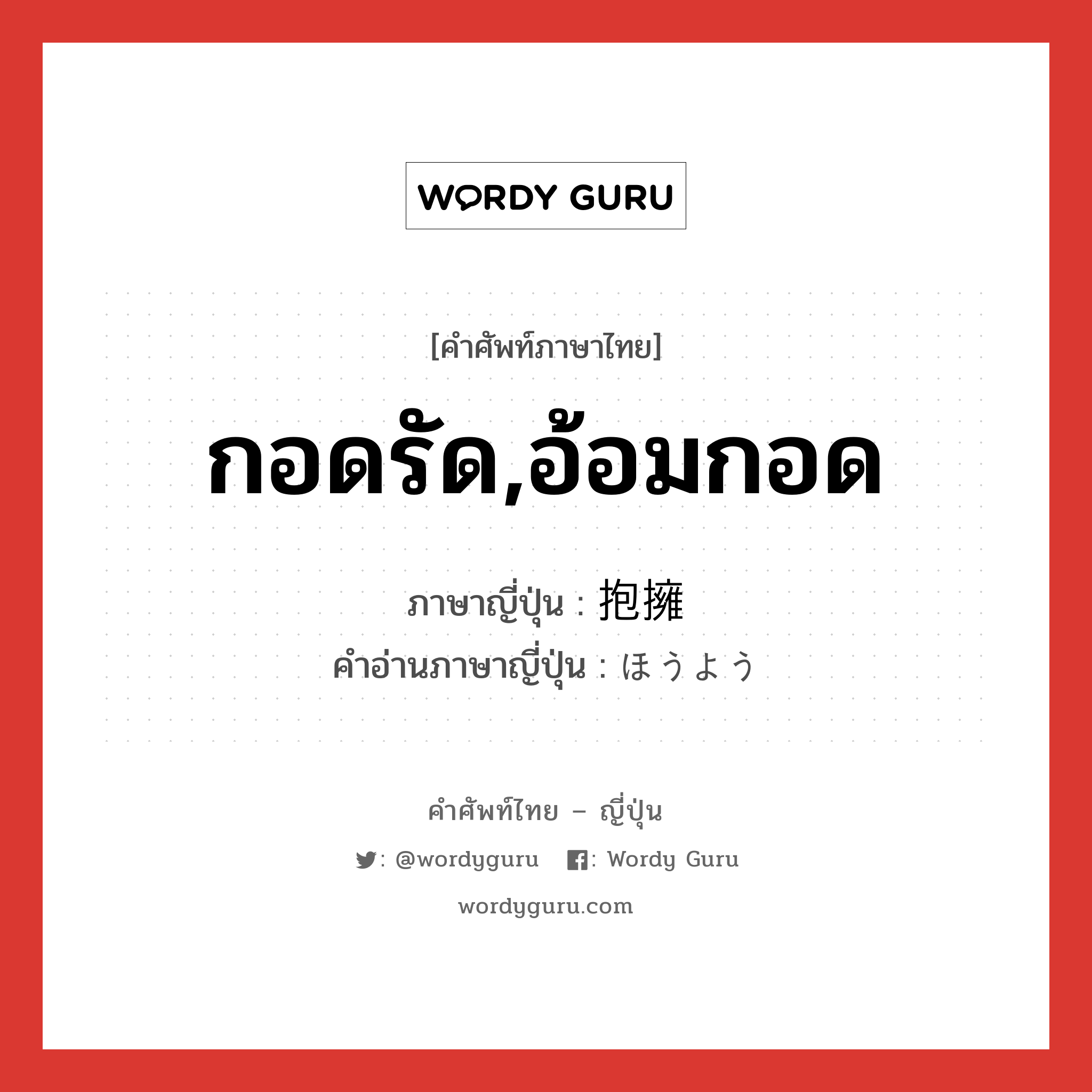 กอดรัด,อ้อมกอด ภาษาญี่ปุ่นคืออะไร, คำศัพท์ภาษาไทย - ญี่ปุ่น กอดรัด,อ้อมกอด ภาษาญี่ปุ่น 抱擁 คำอ่านภาษาญี่ปุ่น ほうよう หมวด n หมวด n