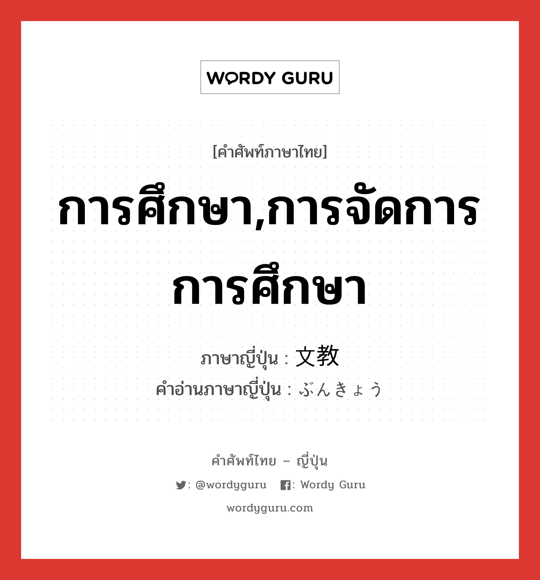 การศึกษา,การจัดการการศึกษา ภาษาญี่ปุ่นคืออะไร, คำศัพท์ภาษาไทย - ญี่ปุ่น การศึกษา,การจัดการการศึกษา ภาษาญี่ปุ่น 文教 คำอ่านภาษาญี่ปุ่น ぶんきょう หมวด n หมวด n