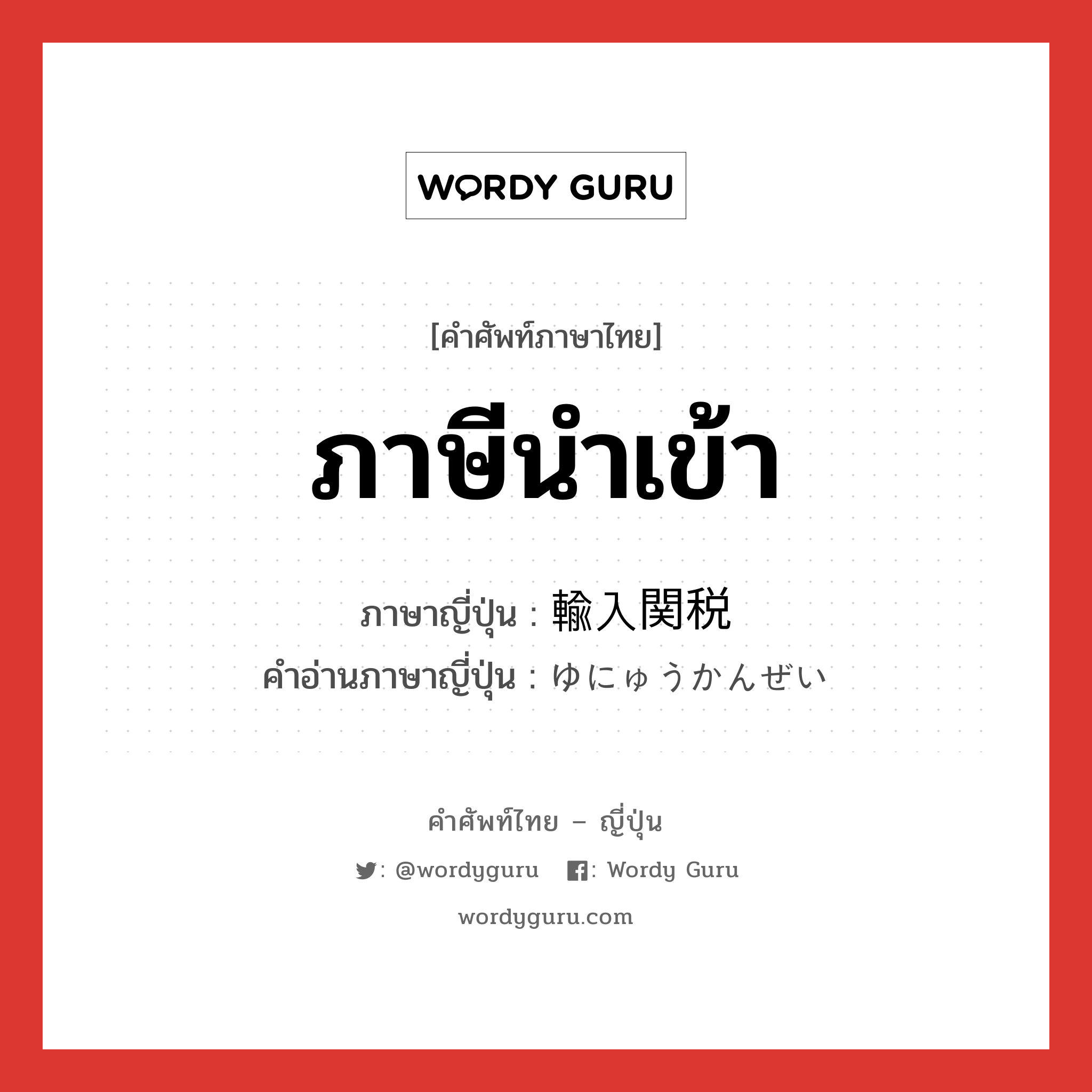 ภาษีนำเข้า ภาษาญี่ปุ่นคืออะไร, คำศัพท์ภาษาไทย - ญี่ปุ่น ภาษีนำเข้า ภาษาญี่ปุ่น 輸入関税 คำอ่านภาษาญี่ปุ่น ゆにゅうかんぜい หมวด n หมวด n