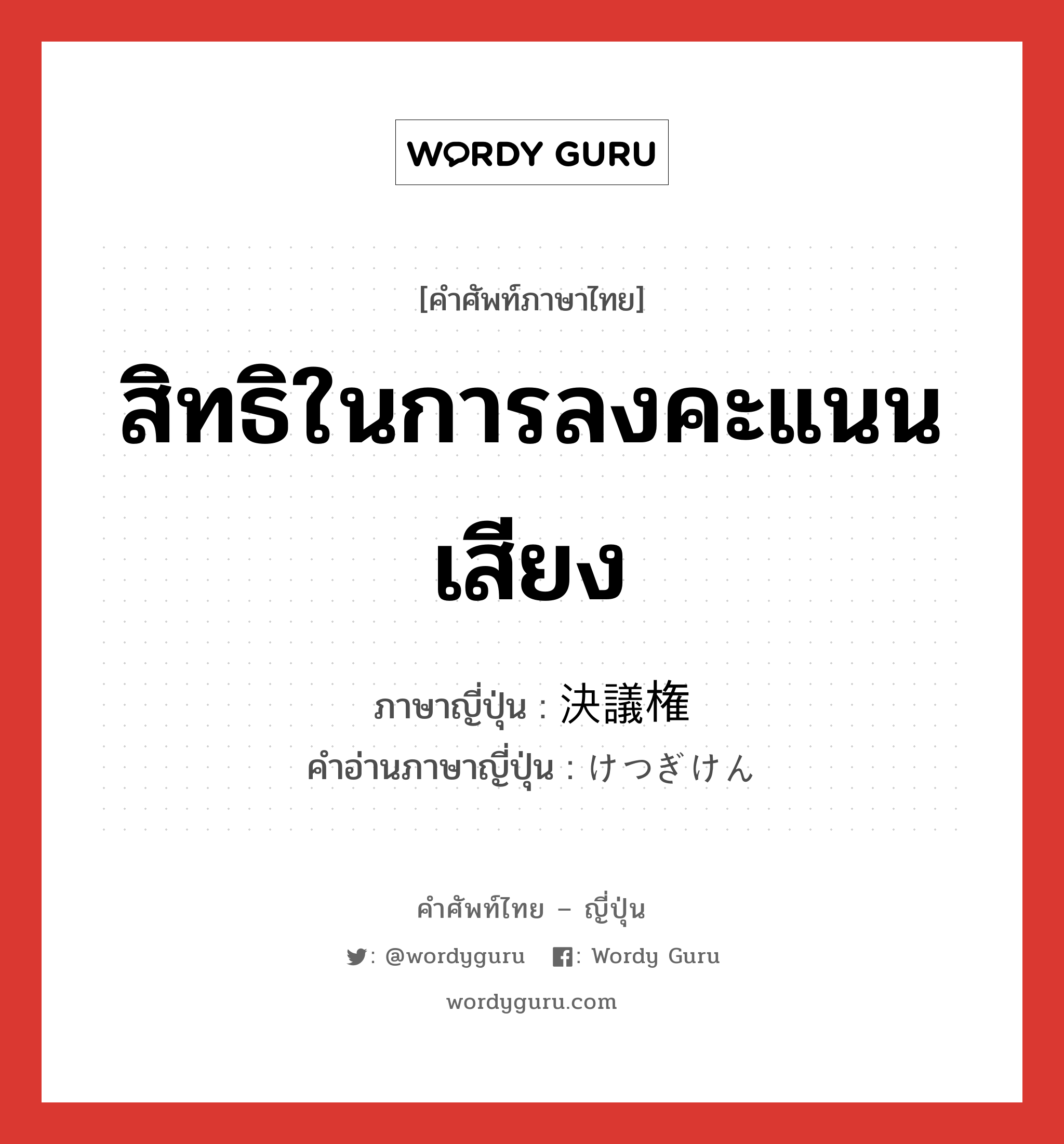 สิทธิในการลงคะแนนเสียง ภาษาญี่ปุ่นคืออะไร, คำศัพท์ภาษาไทย - ญี่ปุ่น สิทธิในการลงคะแนนเสียง ภาษาญี่ปุ่น 決議権 คำอ่านภาษาญี่ปุ่น けつぎけん หมวด n หมวด n