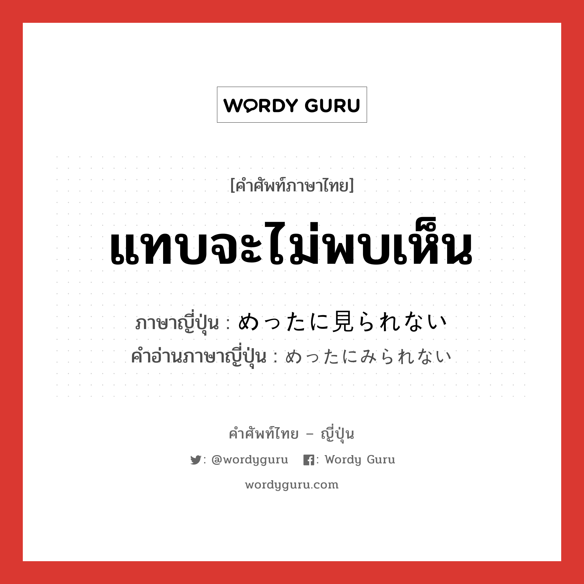 แทบจะไม่พบเห็น ภาษาญี่ปุ่นคืออะไร, คำศัพท์ภาษาไทย - ญี่ปุ่น แทบจะไม่พบเห็น ภาษาญี่ปุ่น めったに見られない คำอ่านภาษาญี่ปุ่น めったにみられない หมวด n หมวด n