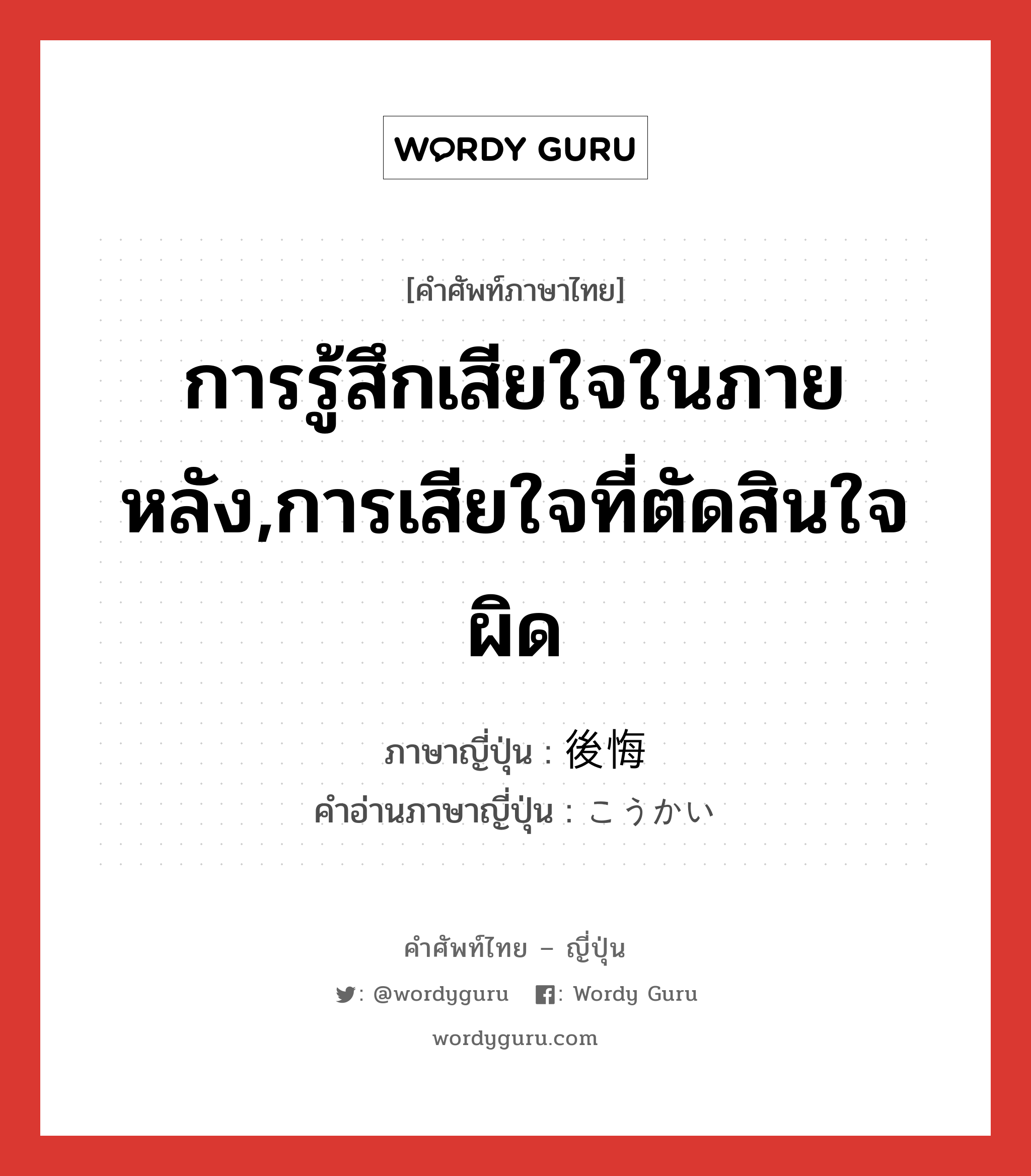 การรู้สึกเสียใจในภายหลัง,การเสียใจที่ตัดสินใจผิด ภาษาญี่ปุ่นคืออะไร, คำศัพท์ภาษาไทย - ญี่ปุ่น การรู้สึกเสียใจในภายหลัง,การเสียใจที่ตัดสินใจผิด ภาษาญี่ปุ่น 後悔 คำอ่านภาษาญี่ปุ่น こうかい หมวด n หมวด n