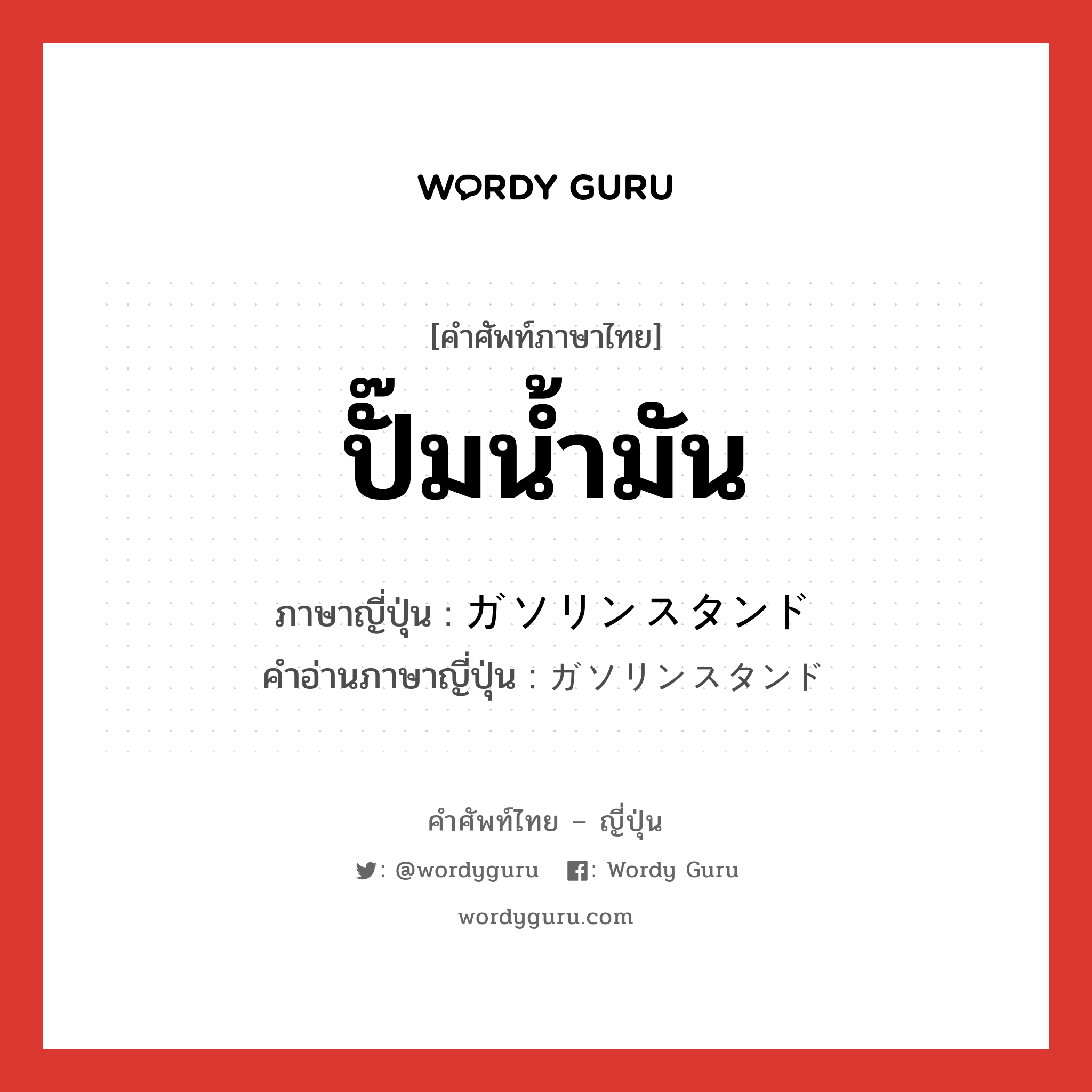 ปั๊มน้ำมัน ภาษาญี่ปุ่นคืออะไร, คำศัพท์ภาษาไทย - ญี่ปุ่น ปั๊มน้ำมัน ภาษาญี่ปุ่น ガソリンスタンド คำอ่านภาษาญี่ปุ่น ガソリンスタンド หมวด n หมวด n