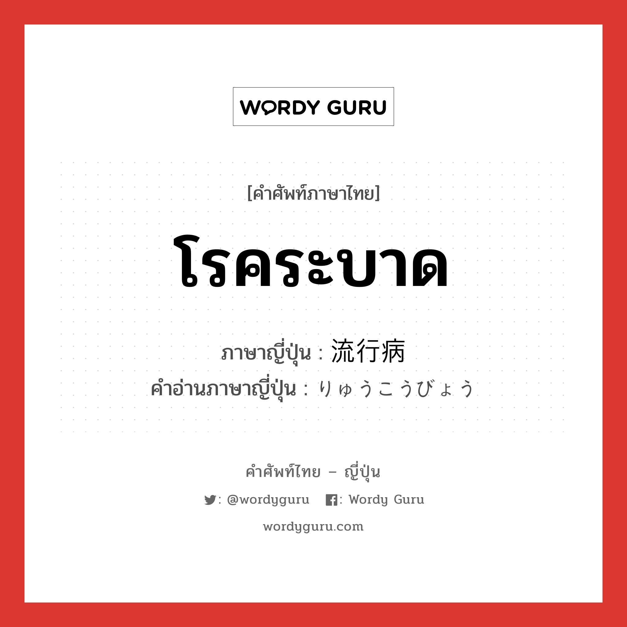 โรคระบาด ภาษาญี่ปุ่นคืออะไร, คำศัพท์ภาษาไทย - ญี่ปุ่น โรคระบาด ภาษาญี่ปุ่น 流行病 คำอ่านภาษาญี่ปุ่น りゅうこうびょう หมวด n หมวด n