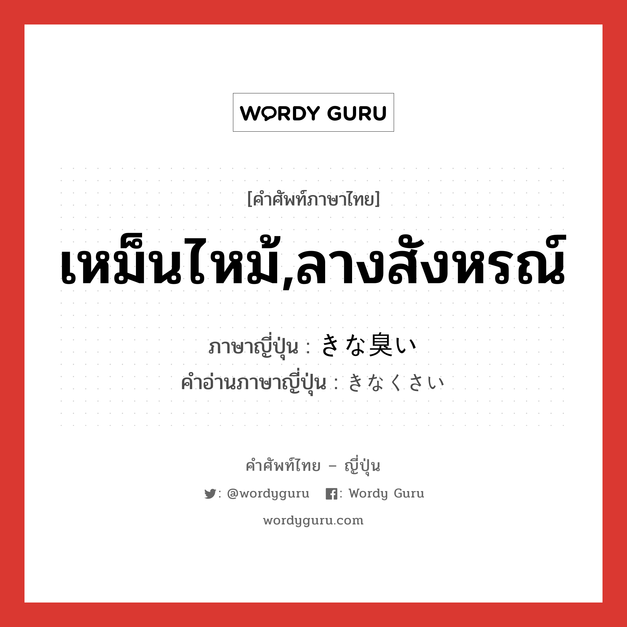 เหม็นไหม้,ลางสังหรณ์ ภาษาญี่ปุ่นคืออะไร, คำศัพท์ภาษาไทย - ญี่ปุ่น เหม็นไหม้,ลางสังหรณ์ ภาษาญี่ปุ่น きな臭い คำอ่านภาษาญี่ปุ่น きなくさい หมวด adj-i หมวด adj-i