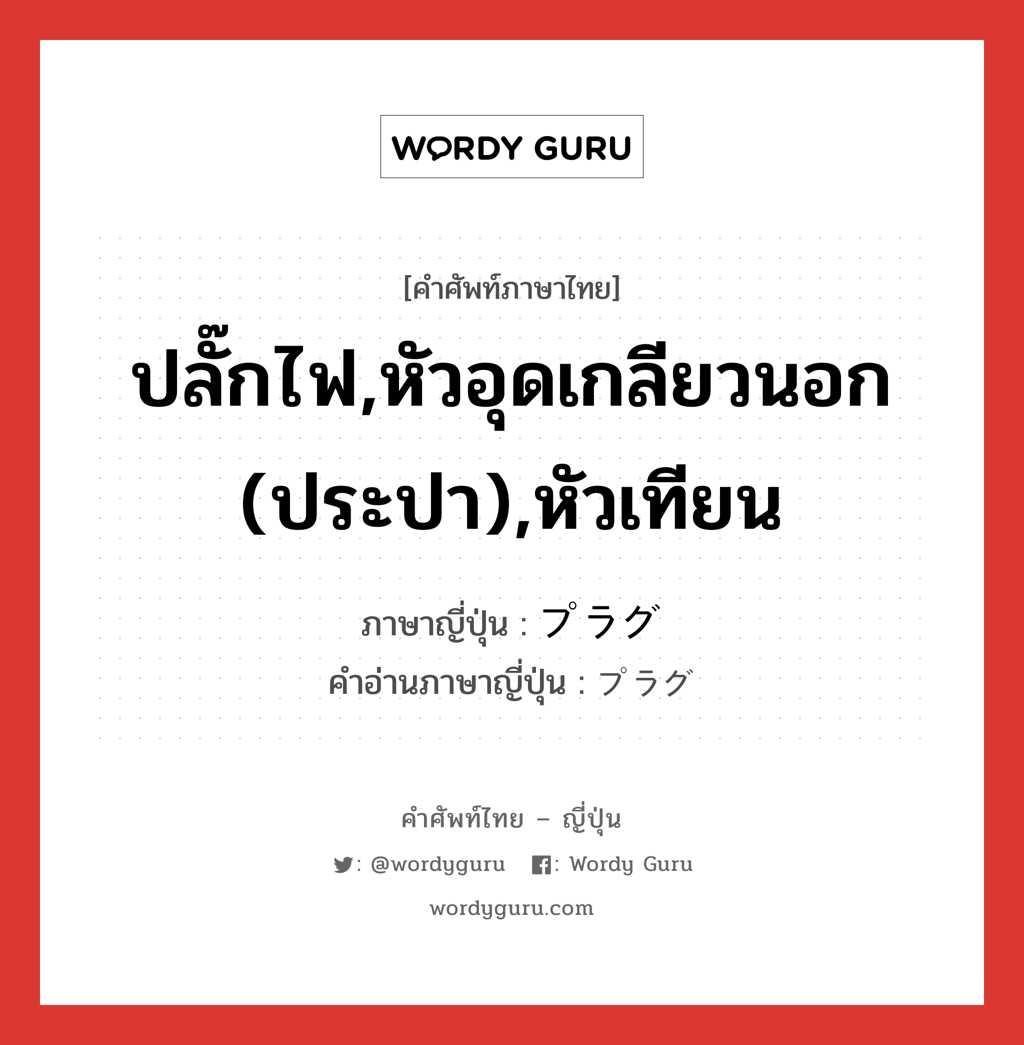 ปลั๊กไฟ,หัวอุดเกลียวนอก (ประปา),หัวเทียน ภาษาญี่ปุ่นคืออะไร, คำศัพท์ภาษาไทย - ญี่ปุ่น ปลั๊กไฟ,หัวอุดเกลียวนอก (ประปา),หัวเทียน ภาษาญี่ปุ่น プラグ คำอ่านภาษาญี่ปุ่น プラグ หมวด n หมวด n