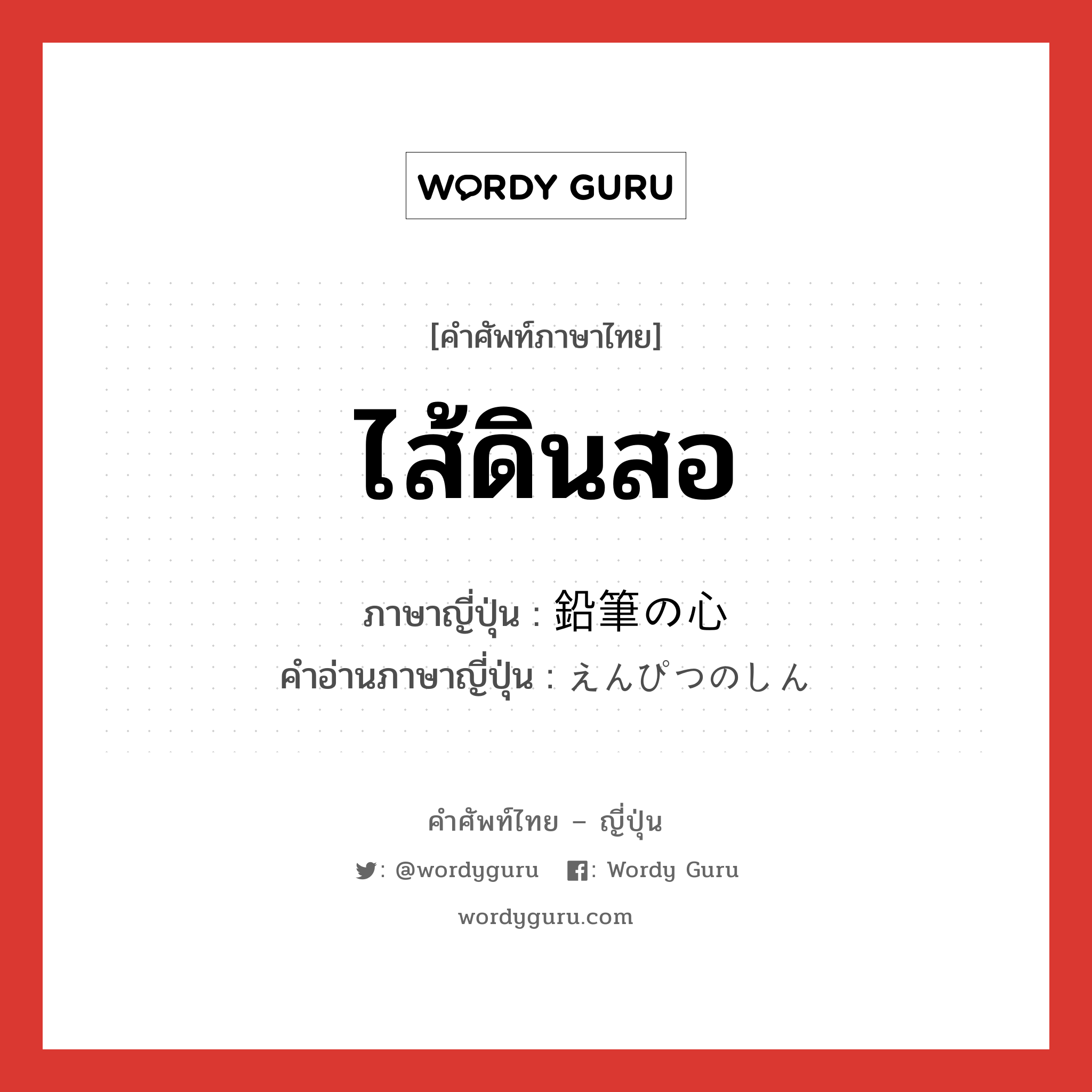 ไส้ดินสอ ภาษาญี่ปุ่นคืออะไร, คำศัพท์ภาษาไทย - ญี่ปุ่น ไส้ดินสอ ภาษาญี่ปุ่น 鉛筆の心 คำอ่านภาษาญี่ปุ่น えんぴつのしん หมวด n หมวด n