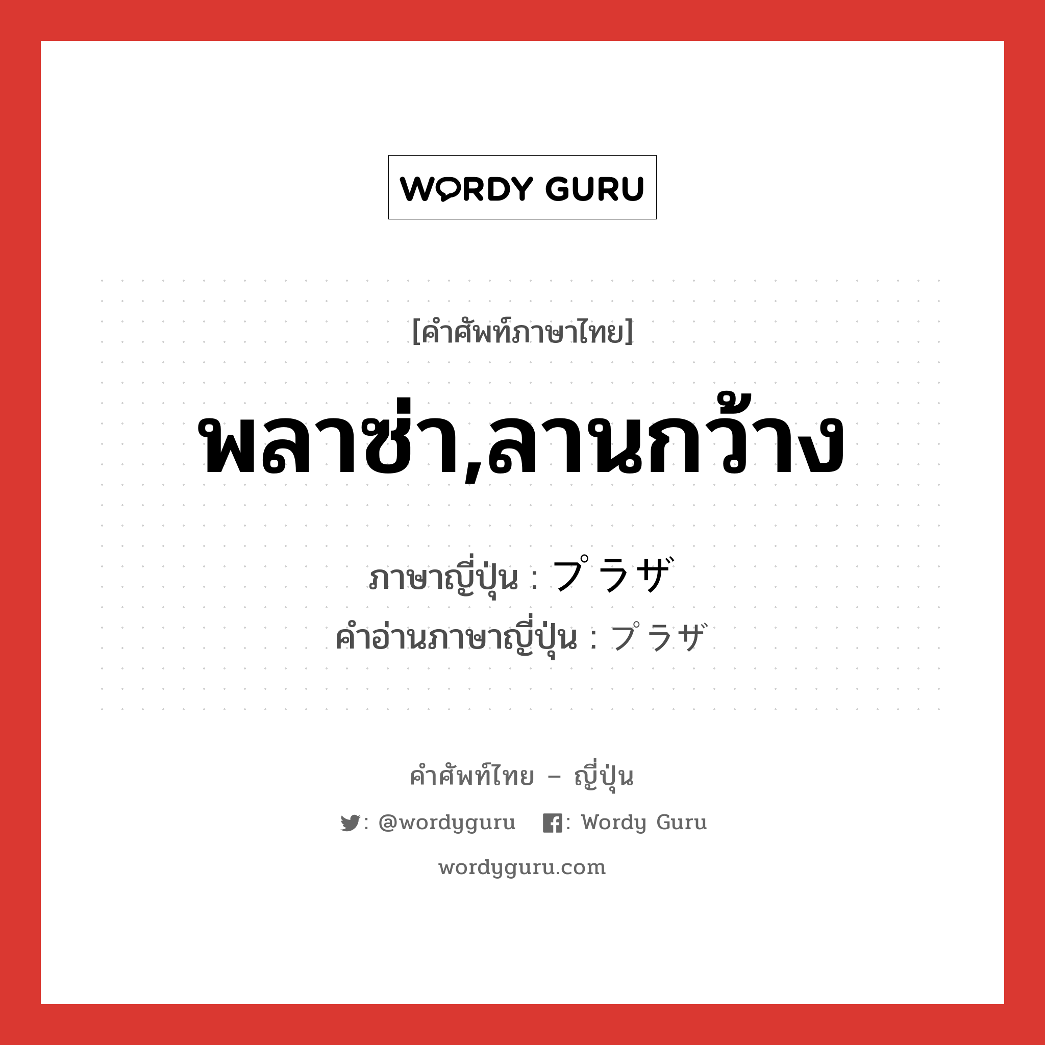 พลาซ่า,ลานกว้าง ภาษาญี่ปุ่นคืออะไร, คำศัพท์ภาษาไทย - ญี่ปุ่น พลาซ่า,ลานกว้าง ภาษาญี่ปุ่น プラザ คำอ่านภาษาญี่ปุ่น プラザ หมวด n หมวด n