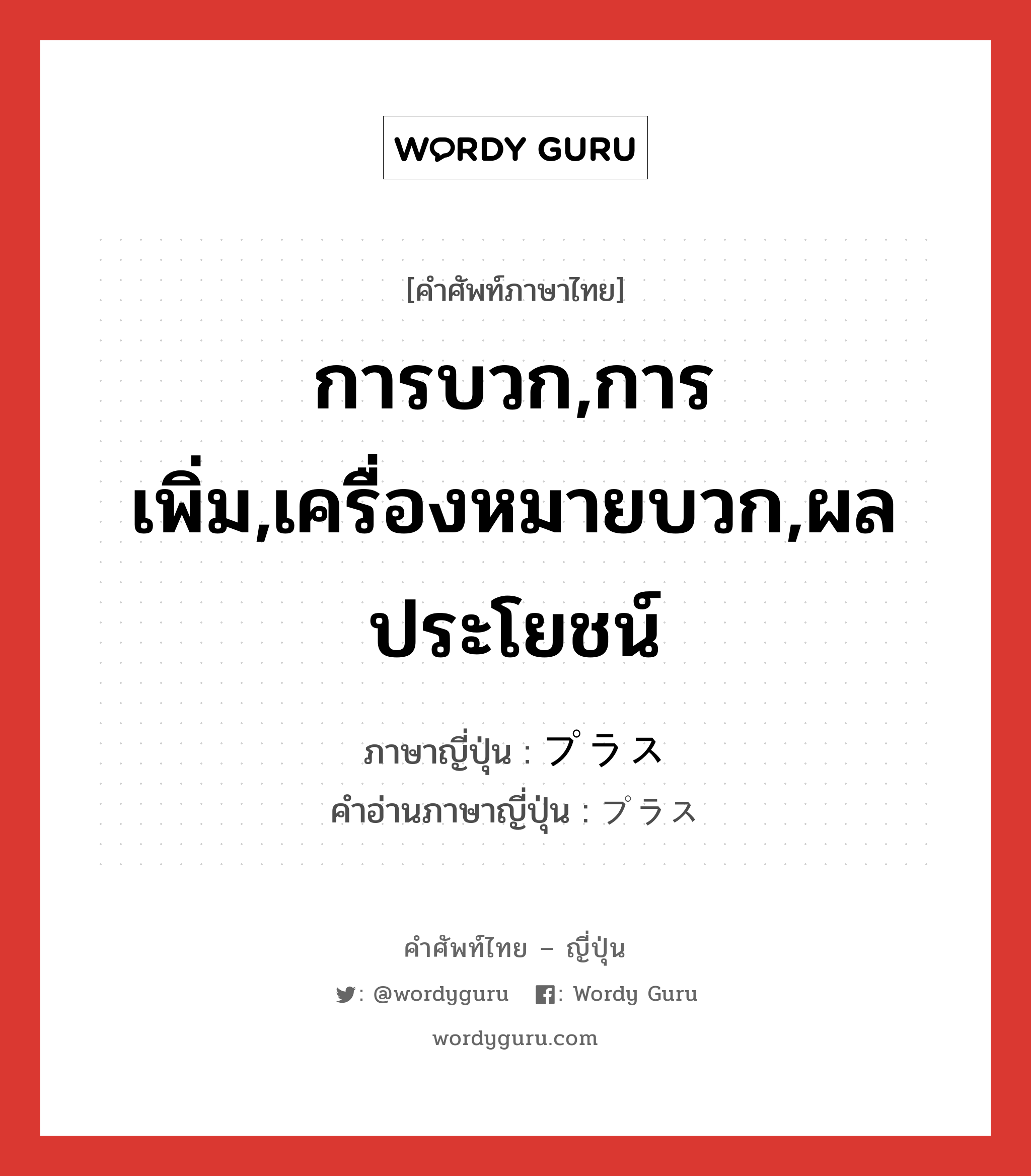 การบวก,การเพิ่ม,เครื่องหมายบวก,ผลประโยชน์ ภาษาญี่ปุ่นคืออะไร, คำศัพท์ภาษาไทย - ญี่ปุ่น การบวก,การเพิ่ม,เครื่องหมายบวก,ผลประโยชน์ ภาษาญี่ปุ่น プラス คำอ่านภาษาญี่ปุ่น プラス หมวด n หมวด n