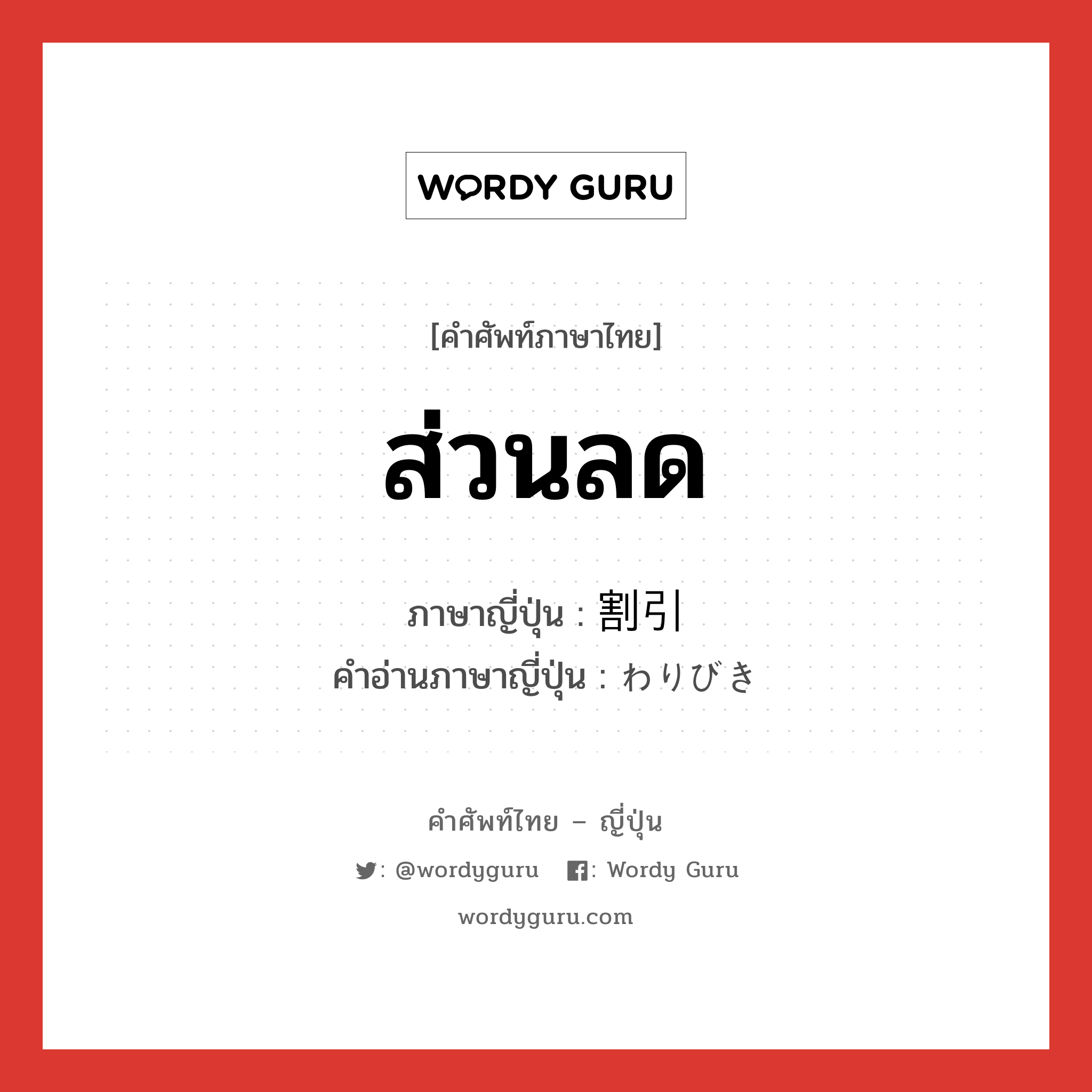 ส่วนลด ภาษาญี่ปุ่นคืออะไร, คำศัพท์ภาษาไทย - ญี่ปุ่น ส่วนลด ภาษาญี่ปุ่น 割引 คำอ่านภาษาญี่ปุ่น わりびき หมวด n หมวด n