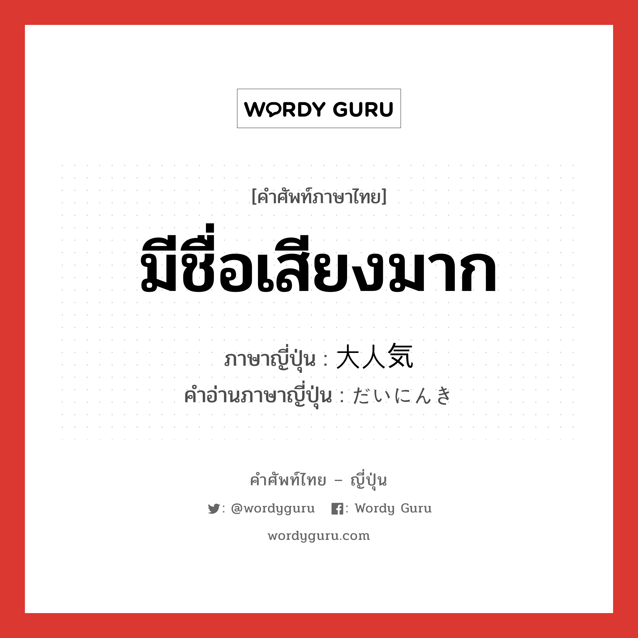 มีชื่อเสียงมาก ภาษาญี่ปุ่นคืออะไร, คำศัพท์ภาษาไทย - ญี่ปุ่น มีชื่อเสียงมาก ภาษาญี่ปุ่น 大人気 คำอ่านภาษาญี่ปุ่น だいにんき หมวด n หมวด n