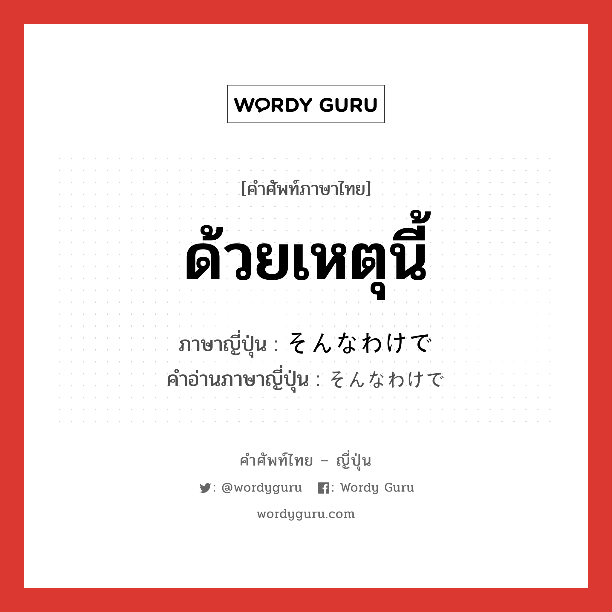 ด้วยเหตุนี้ ภาษาญี่ปุ่นคืออะไร, คำศัพท์ภาษาไทย - ญี่ปุ่น ด้วยเหตุนี้ ภาษาญี่ปุ่น そんなわけで คำอ่านภาษาญี่ปุ่น そんなわけで หมวด adv หมวด adv