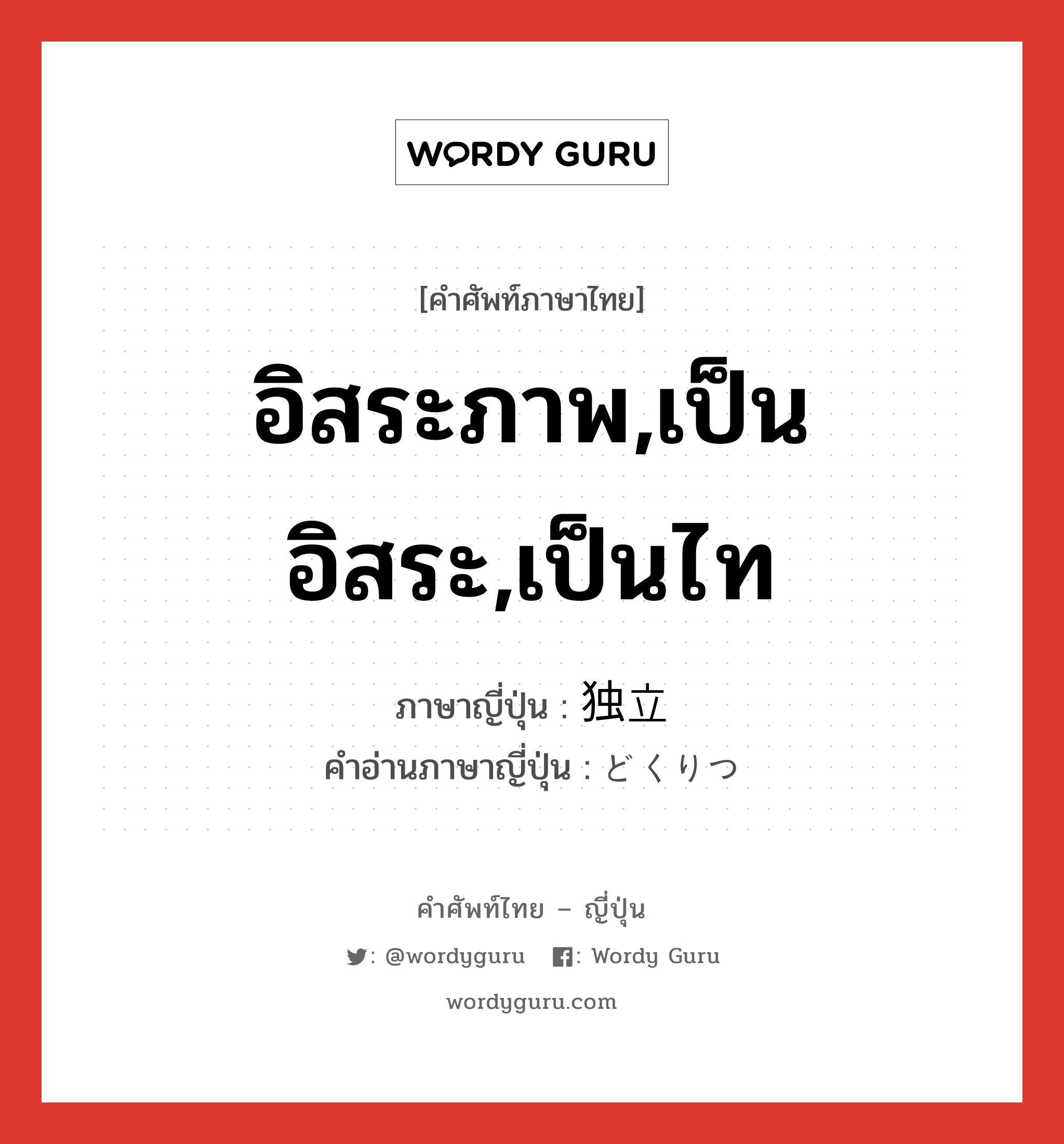 อิสระภาพ,เป็นอิสระ,เป็นไท ภาษาญี่ปุ่นคืออะไร, คำศัพท์ภาษาไทย - ญี่ปุ่น อิสระภาพ,เป็นอิสระ,เป็นไท ภาษาญี่ปุ่น 独立 คำอ่านภาษาญี่ปุ่น どくりつ หมวด adj-na หมวด adj-na