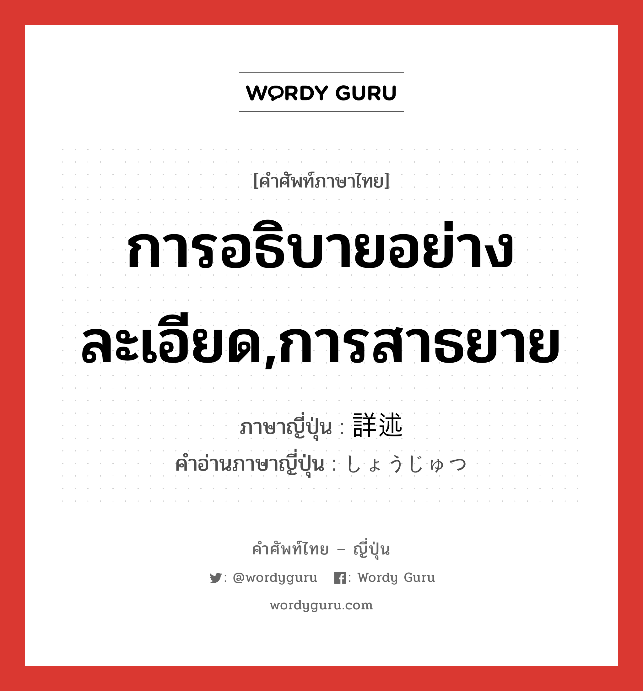 การอธิบายอย่างละเอียด,การสาธยาย ภาษาญี่ปุ่นคืออะไร, คำศัพท์ภาษาไทย - ญี่ปุ่น การอธิบายอย่างละเอียด,การสาธยาย ภาษาญี่ปุ่น 詳述 คำอ่านภาษาญี่ปุ่น しょうじゅつ หมวด n หมวด n