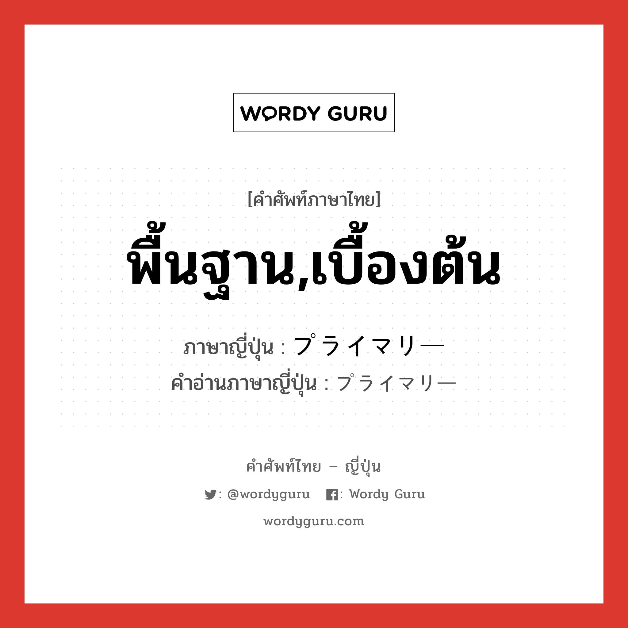 พื้นฐาน,เบื้องต้น ภาษาญี่ปุ่นคืออะไร, คำศัพท์ภาษาไทย - ญี่ปุ่น พื้นฐาน,เบื้องต้น ภาษาญี่ปุ่น プライマリー คำอ่านภาษาญี่ปุ่น プライマリー หมวด n หมวด n