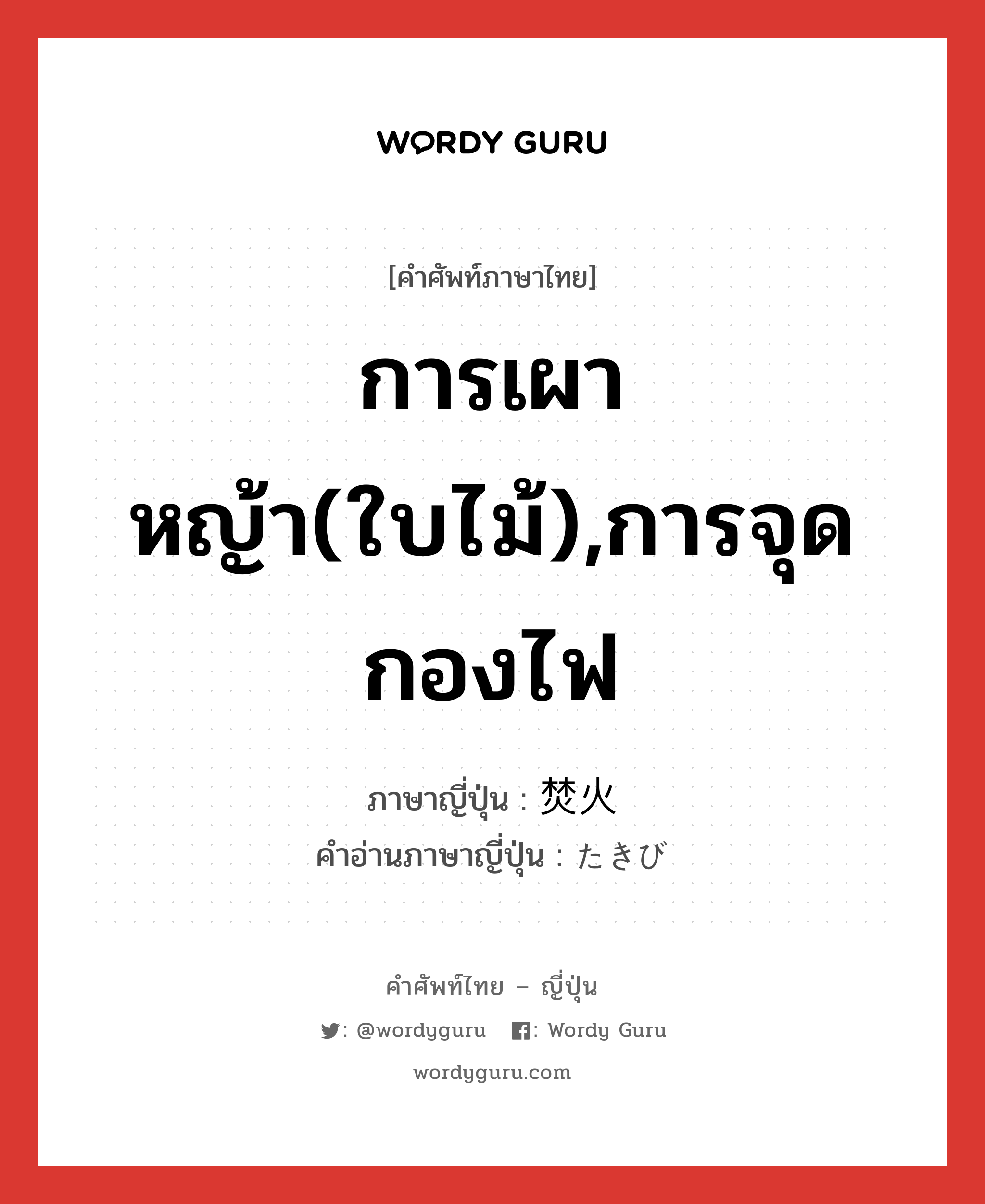 การเผาหญ้า(ใบไม้),การจุดกองไฟ ภาษาญี่ปุ่นคืออะไร, คำศัพท์ภาษาไทย - ญี่ปุ่น การเผาหญ้า(ใบไม้),การจุดกองไฟ ภาษาญี่ปุ่น 焚火 คำอ่านภาษาญี่ปุ่น たきび หมวด n หมวด n