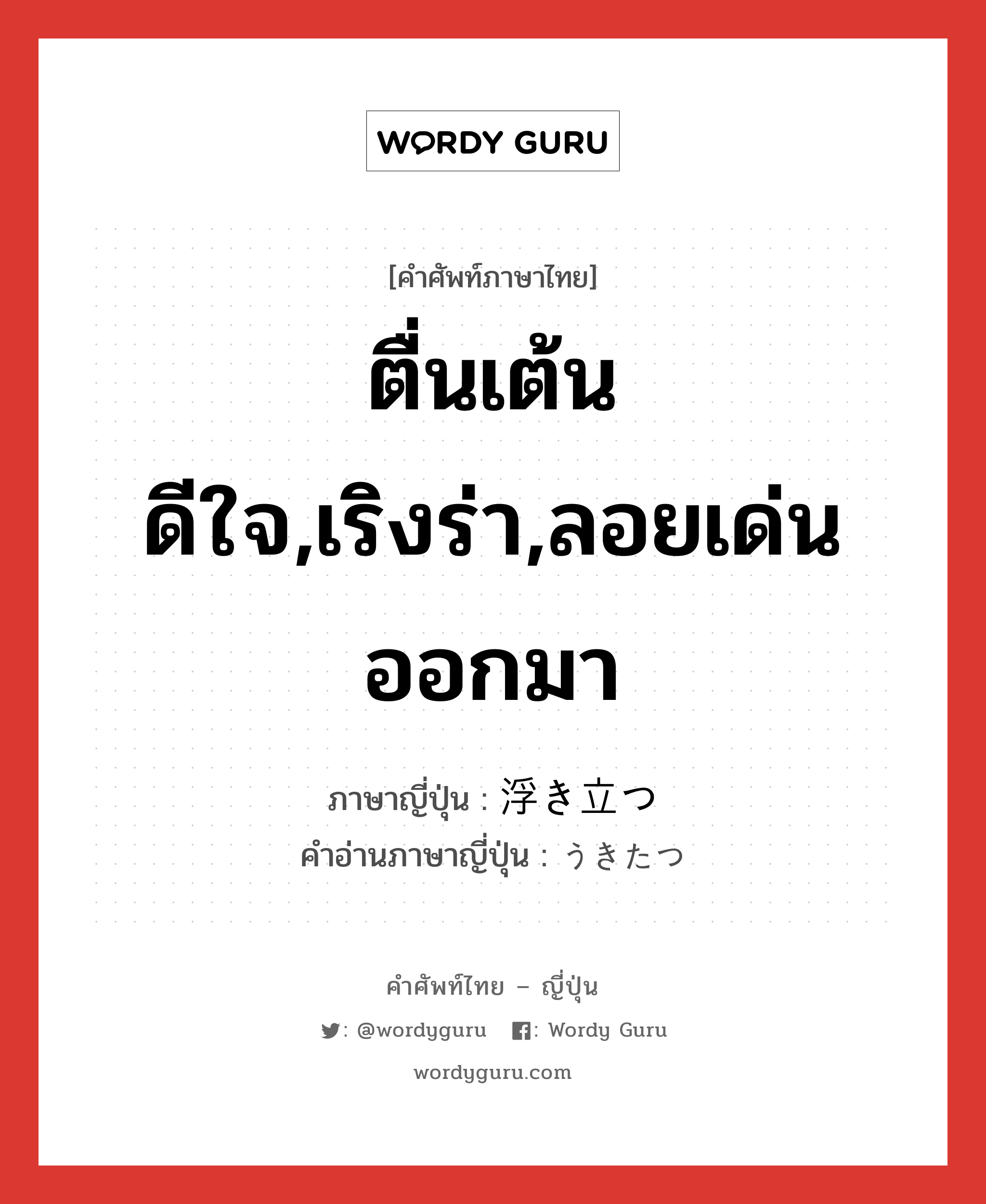 ตื่นเต้นดีใจ,เริงร่า,ลอยเด่นออกมา ภาษาญี่ปุ่นคืออะไร, คำศัพท์ภาษาไทย - ญี่ปุ่น ตื่นเต้นดีใจ,เริงร่า,ลอยเด่นออกมา ภาษาญี่ปุ่น 浮き立つ คำอ่านภาษาญี่ปุ่น うきたつ หมวด v5t หมวด v5t