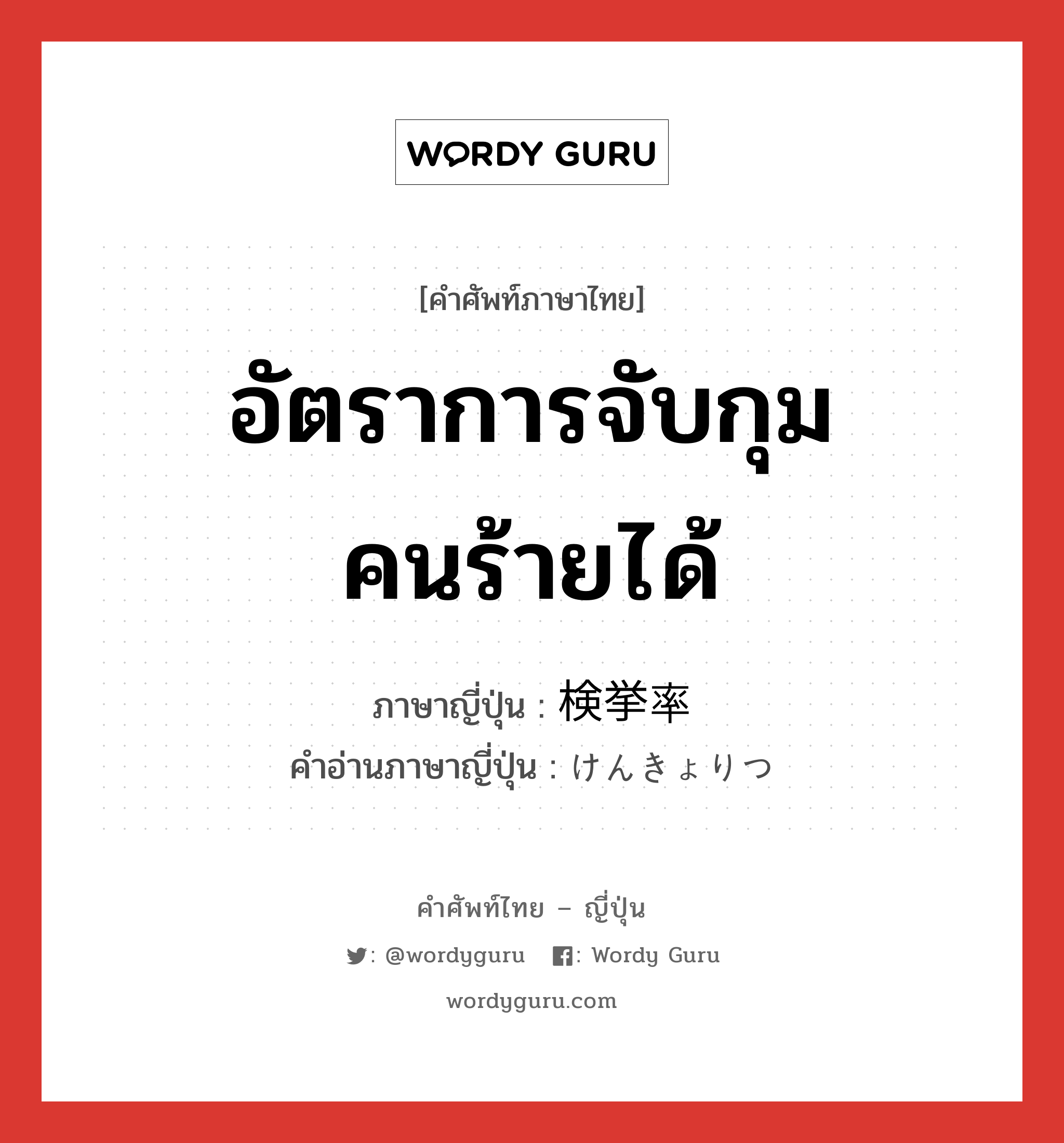 อัตราการจับกุมคนร้ายได้ ภาษาญี่ปุ่นคืออะไร, คำศัพท์ภาษาไทย - ญี่ปุ่น อัตราการจับกุมคนร้ายได้ ภาษาญี่ปุ่น 検挙率 คำอ่านภาษาญี่ปุ่น けんきょりつ หมวด n หมวด n