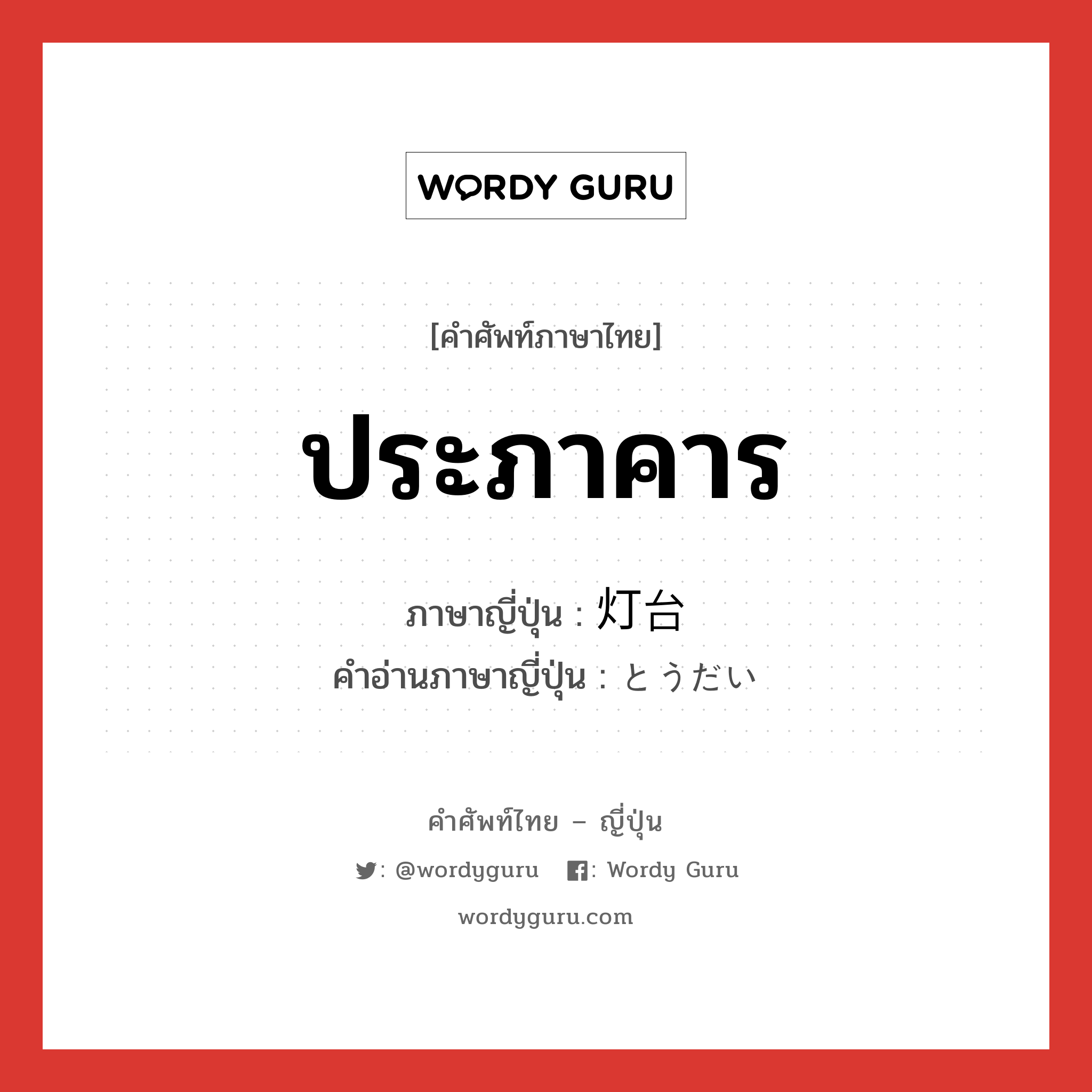 ประภาคาร ภาษาญี่ปุ่นคืออะไร, คำศัพท์ภาษาไทย - ญี่ปุ่น ประภาคาร ภาษาญี่ปุ่น 灯台 คำอ่านภาษาญี่ปุ่น とうだい หมวด n หมวด n