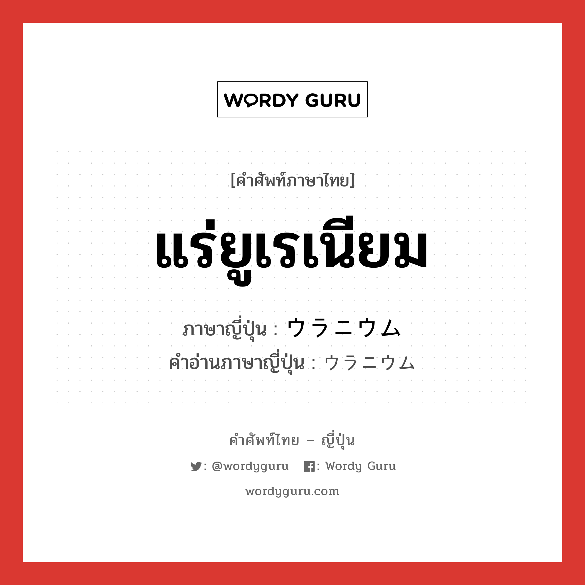 แร่ยูเรเนียม ภาษาญี่ปุ่นคืออะไร, คำศัพท์ภาษาไทย - ญี่ปุ่น แร่ยูเรเนียม ภาษาญี่ปุ่น ウラニウム คำอ่านภาษาญี่ปุ่น ウラニウム หมวด n หมวด n