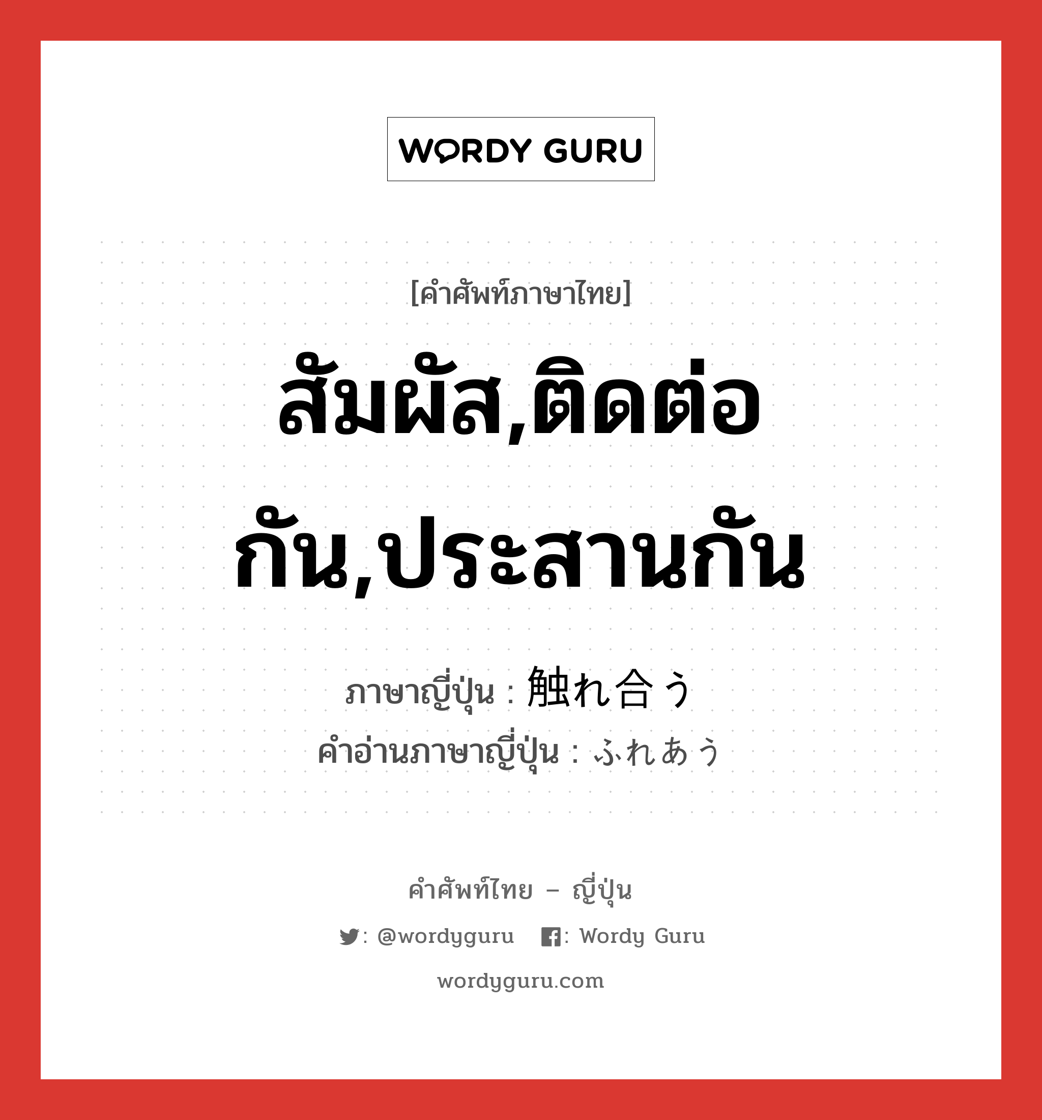 สัมผัส,ติดต่อกัน,ประสานกัน ภาษาญี่ปุ่นคืออะไร, คำศัพท์ภาษาไทย - ญี่ปุ่น สัมผัส,ติดต่อกัน,ประสานกัน ภาษาญี่ปุ่น 触れ合う คำอ่านภาษาญี่ปุ่น ふれあう หมวด v5u หมวด v5u