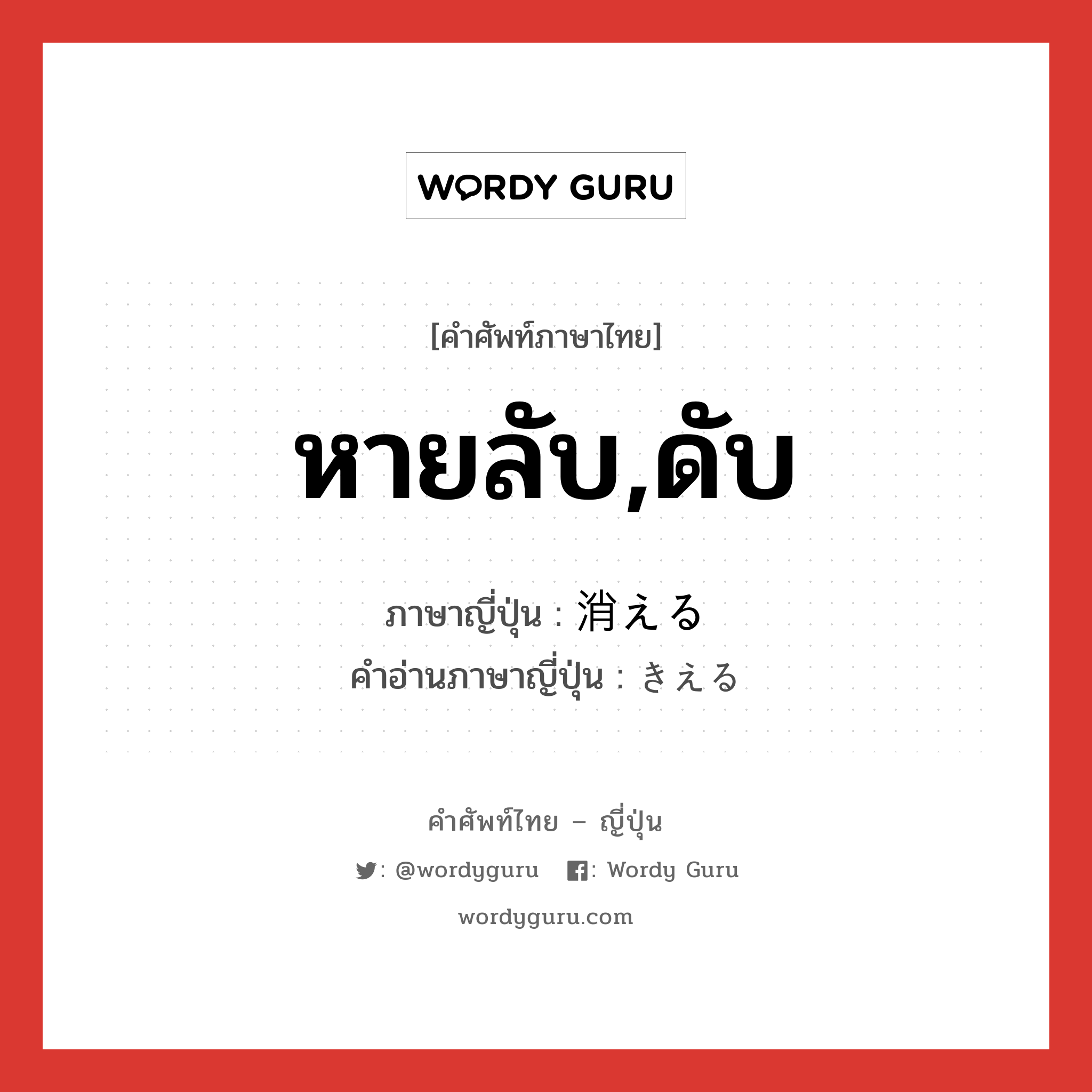 หายลับ,ดับ ภาษาญี่ปุ่นคืออะไร, คำศัพท์ภาษาไทย - ญี่ปุ่น หายลับ,ดับ ภาษาญี่ปุ่น 消える คำอ่านภาษาญี่ปุ่น きえる หมวด v1 หมวด v1