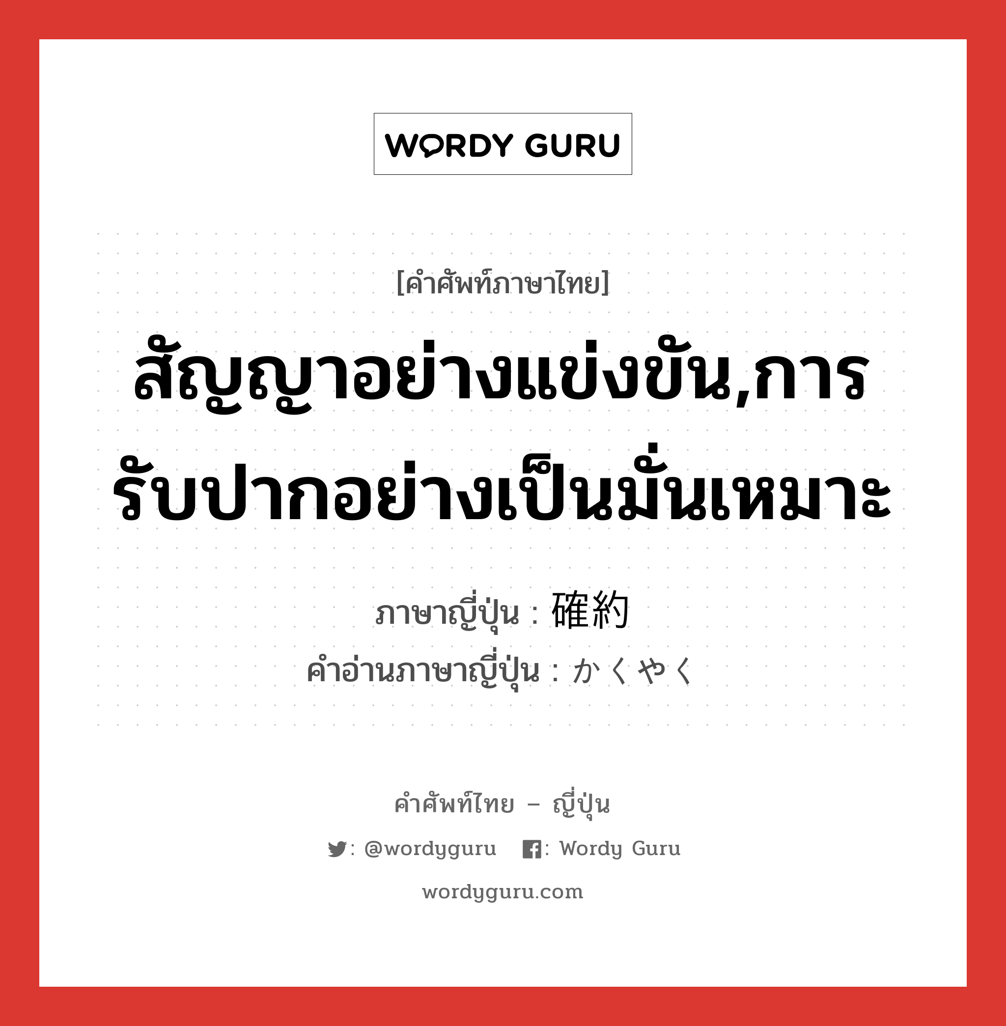 สัญญาอย่างแข่งขัน,การรับปากอย่างเป็นมั่นเหมาะ ภาษาญี่ปุ่นคืออะไร, คำศัพท์ภาษาไทย - ญี่ปุ่น สัญญาอย่างแข่งขัน,การรับปากอย่างเป็นมั่นเหมาะ ภาษาญี่ปุ่น 確約 คำอ่านภาษาญี่ปุ่น かくやく หมวด n หมวด n