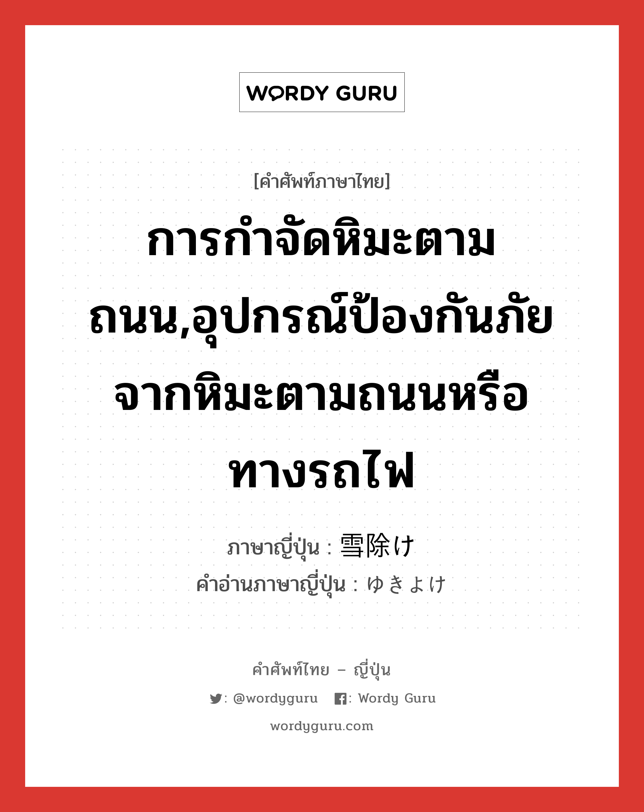 การกำจัดหิมะตามถนน,อุปกรณ์ป้องกันภัยจากหิมะตามถนนหรือทางรถไฟ ภาษาญี่ปุ่นคืออะไร, คำศัพท์ภาษาไทย - ญี่ปุ่น การกำจัดหิมะตามถนน,อุปกรณ์ป้องกันภัยจากหิมะตามถนนหรือทางรถไฟ ภาษาญี่ปุ่น 雪除け คำอ่านภาษาญี่ปุ่น ゆきよけ หมวด n หมวด n