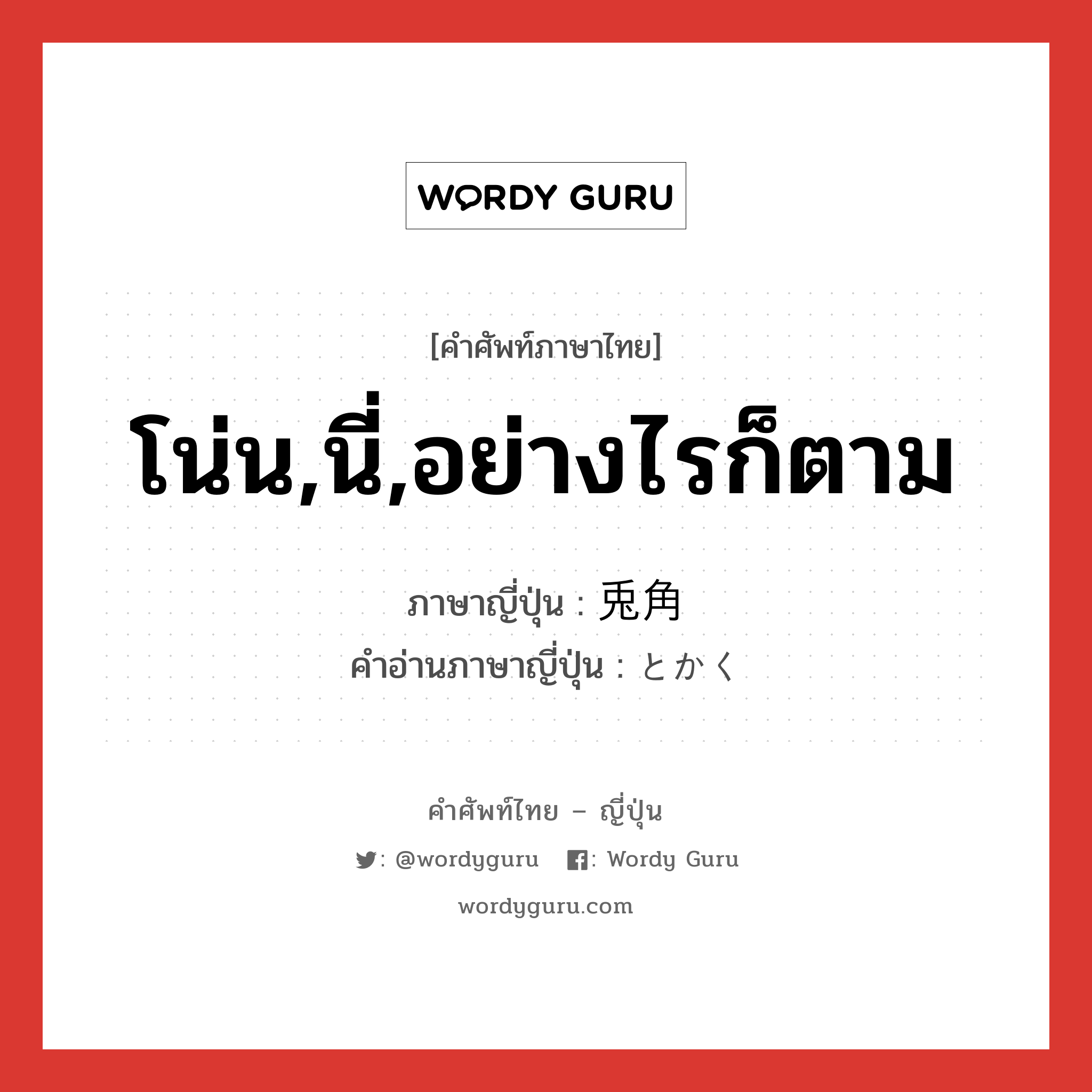 โน่น,นี่,อย่างไรก็ตาม ภาษาญี่ปุ่นคืออะไร, คำศัพท์ภาษาไทย - ญี่ปุ่น โน่น,นี่,อย่างไรก็ตาม ภาษาญี่ปุ่น 兎角 คำอ่านภาษาญี่ปุ่น とかく หมวด adv หมวด adv