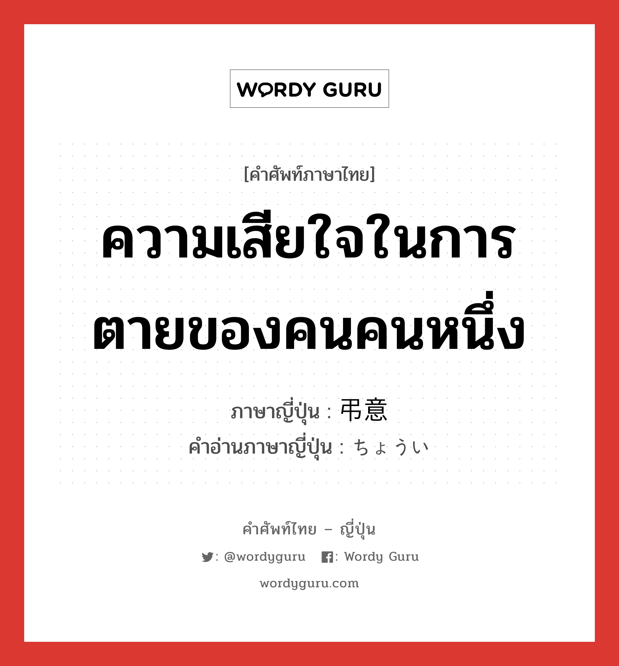 ความเสียใจในการตายของคนคนหนึ่ง ภาษาญี่ปุ่นคืออะไร, คำศัพท์ภาษาไทย - ญี่ปุ่น ความเสียใจในการตายของคนคนหนึ่ง ภาษาญี่ปุ่น 弔意 คำอ่านภาษาญี่ปุ่น ちょうい หมวด n หมวด n