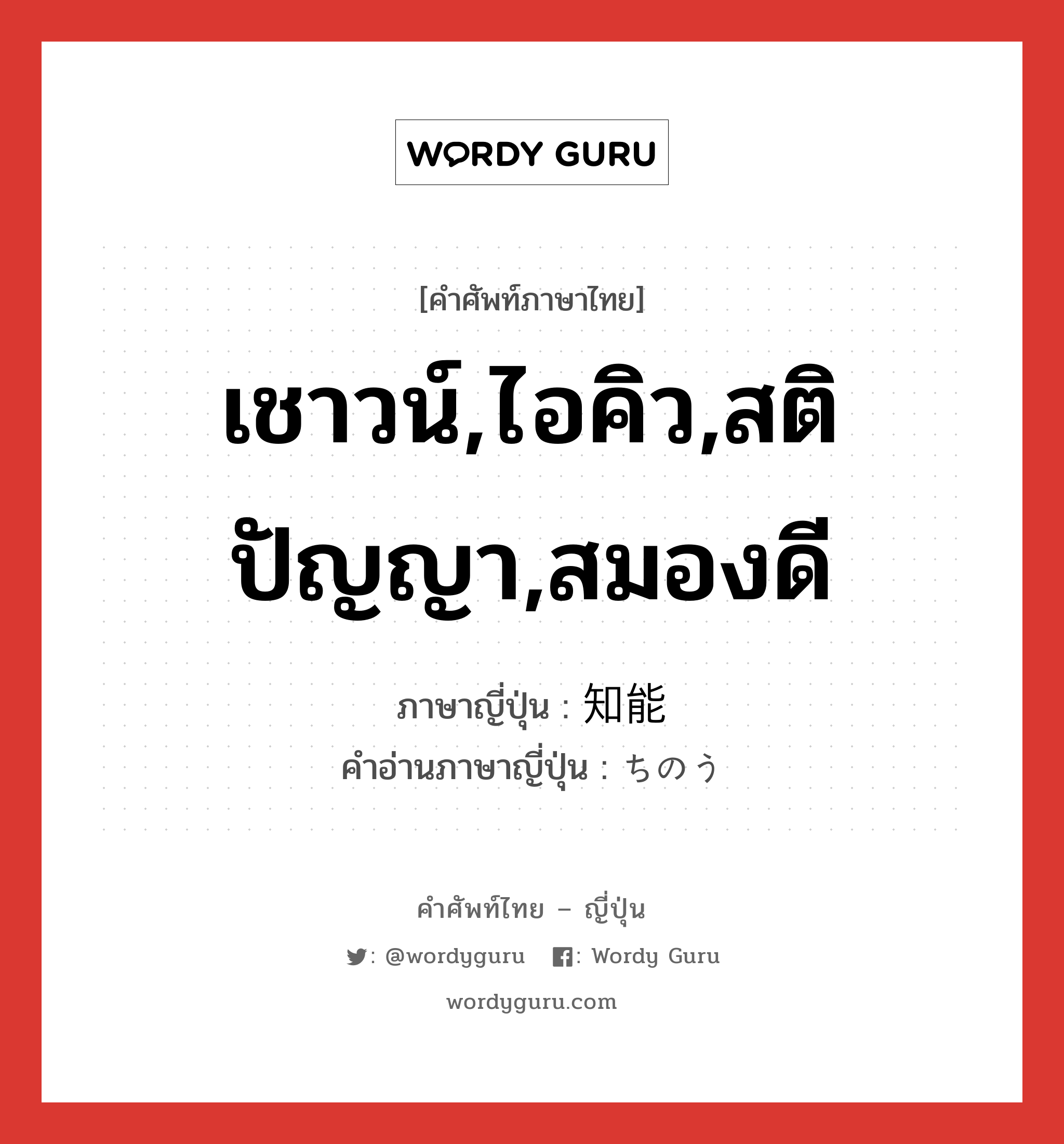 เชาวน์,ไอคิว,สติปัญญา,สมองดี ภาษาญี่ปุ่นคืออะไร, คำศัพท์ภาษาไทย - ญี่ปุ่น เชาวน์,ไอคิว,สติปัญญา,สมองดี ภาษาญี่ปุ่น 知能 คำอ่านภาษาญี่ปุ่น ちのう หมวด n หมวด n