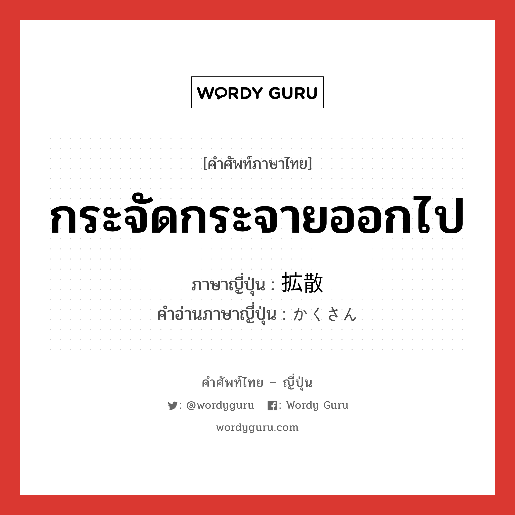 กระจัดกระจายออกไป ภาษาญี่ปุ่นคืออะไร, คำศัพท์ภาษาไทย - ญี่ปุ่น กระจัดกระจายออกไป ภาษาญี่ปุ่น 拡散 คำอ่านภาษาญี่ปุ่น かくさん หมวด n หมวด n